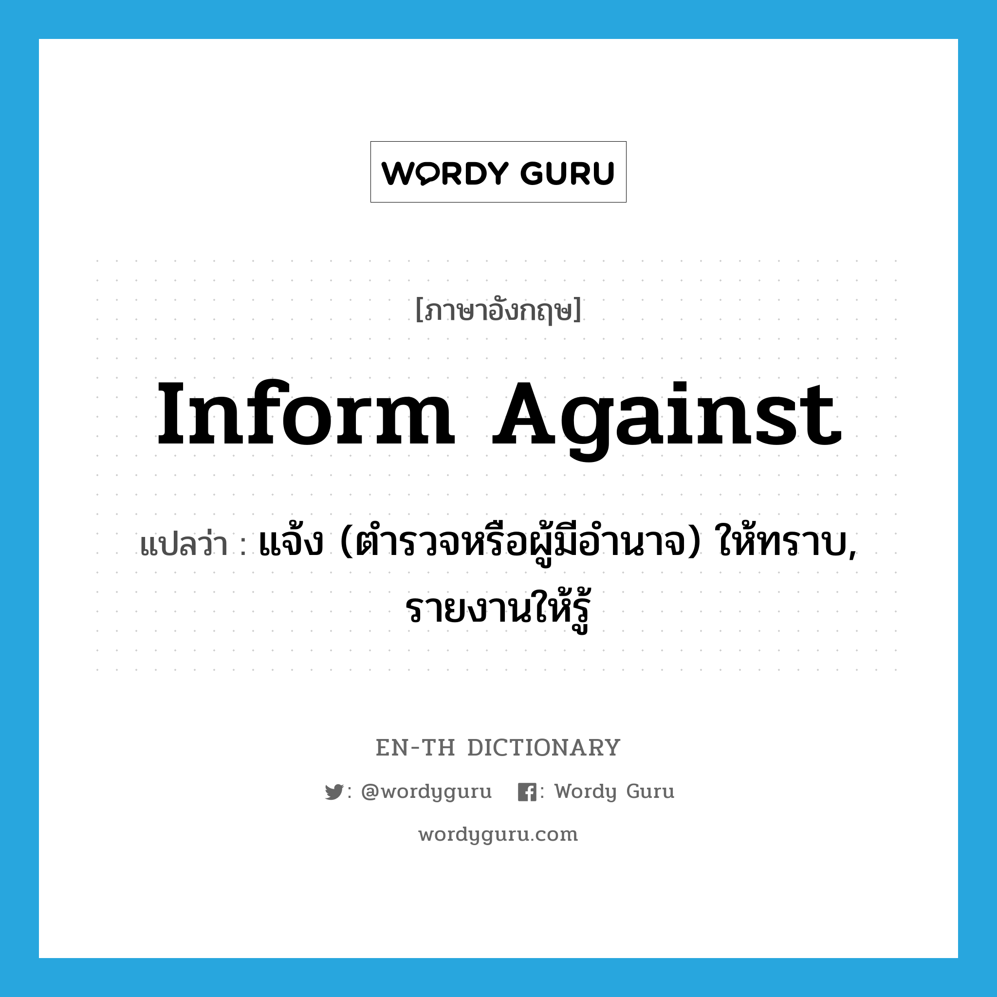 inform against แปลว่า?, คำศัพท์ภาษาอังกฤษ inform against แปลว่า แจ้ง (ตำรวจหรือผู้มีอำนาจ) ให้ทราบ, รายงานให้รู้ ประเภท PHRV หมวด PHRV