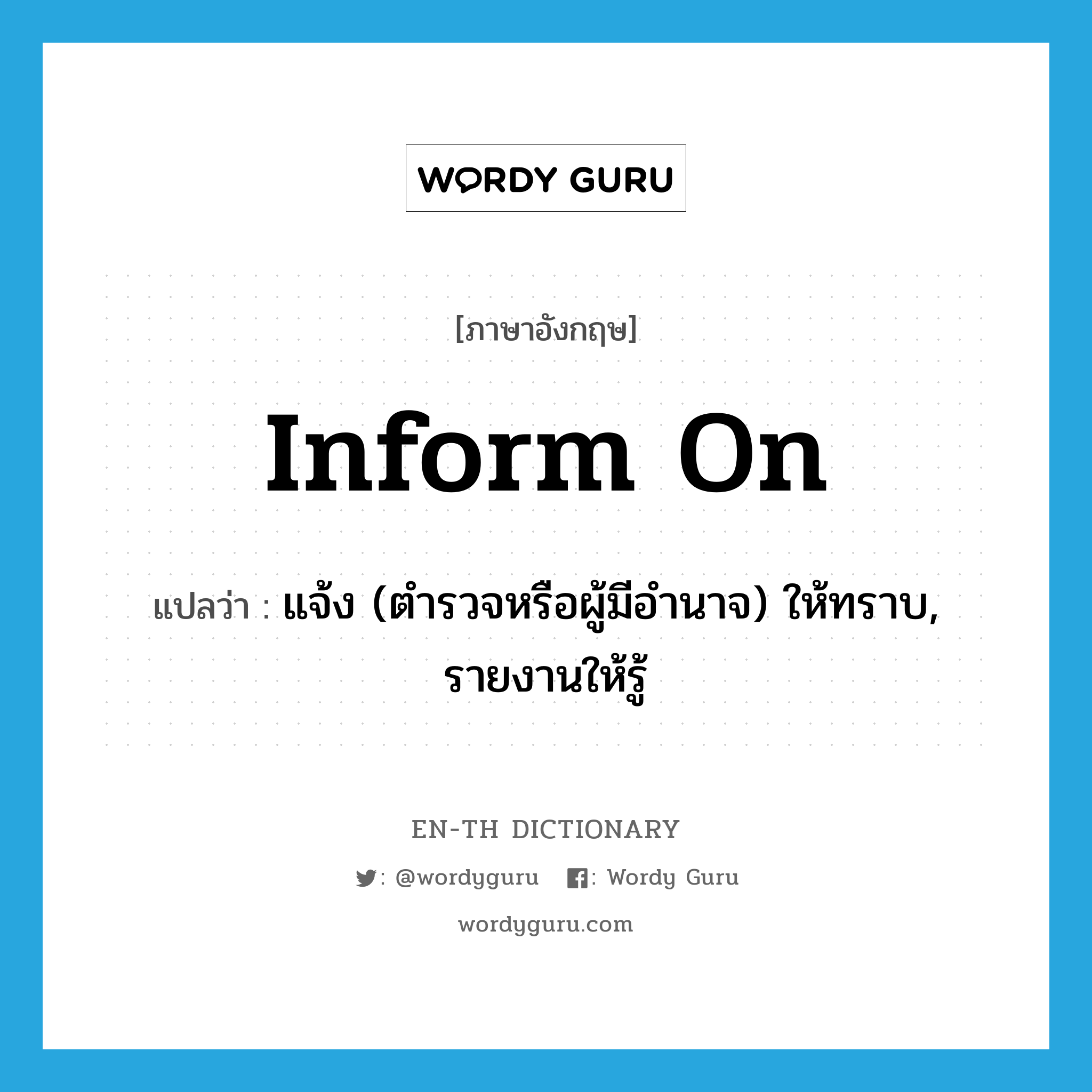 inform on แปลว่า?, คำศัพท์ภาษาอังกฤษ inform on แปลว่า แจ้ง (ตำรวจหรือผู้มีอำนาจ) ให้ทราบ, รายงานให้รู้ ประเภท PHRV หมวด PHRV