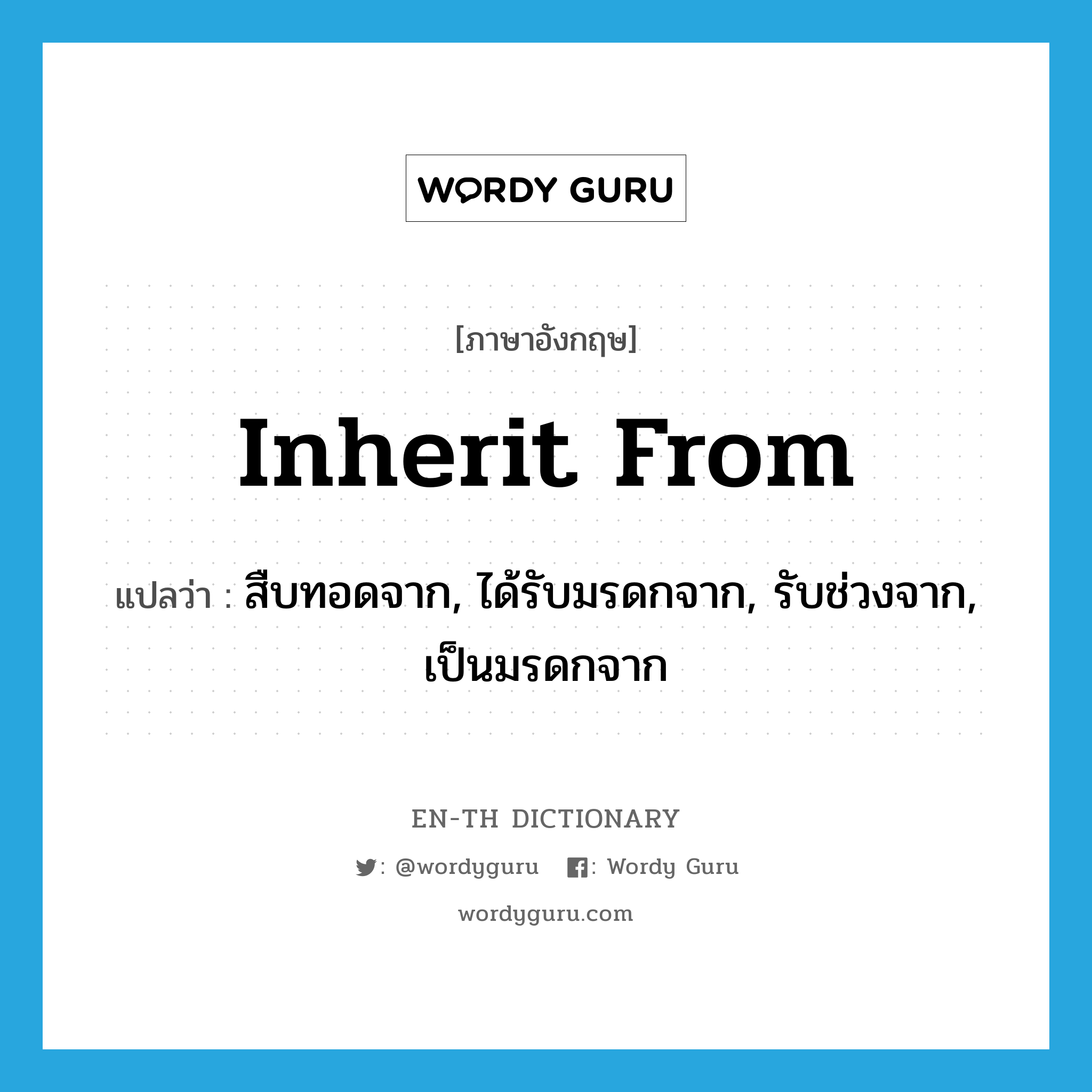 inherit from แปลว่า?, คำศัพท์ภาษาอังกฤษ inherit from แปลว่า สืบทอดจาก, ได้รับมรดกจาก, รับช่วงจาก, เป็นมรดกจาก ประเภท PHRV หมวด PHRV