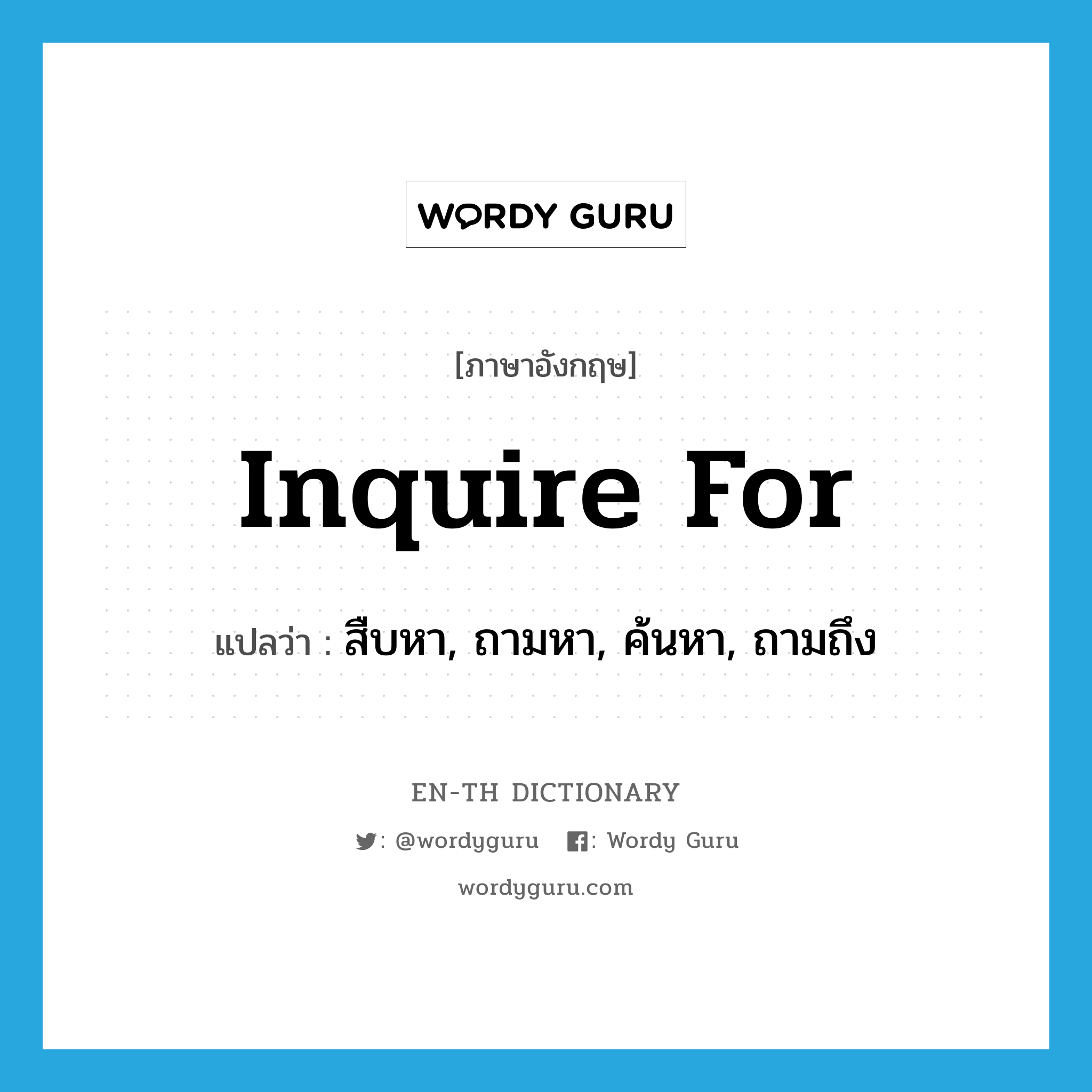 inquire for แปลว่า?, คำศัพท์ภาษาอังกฤษ inquire for แปลว่า สืบหา, ถามหา, ค้นหา, ถามถึง ประเภท PHRV หมวด PHRV