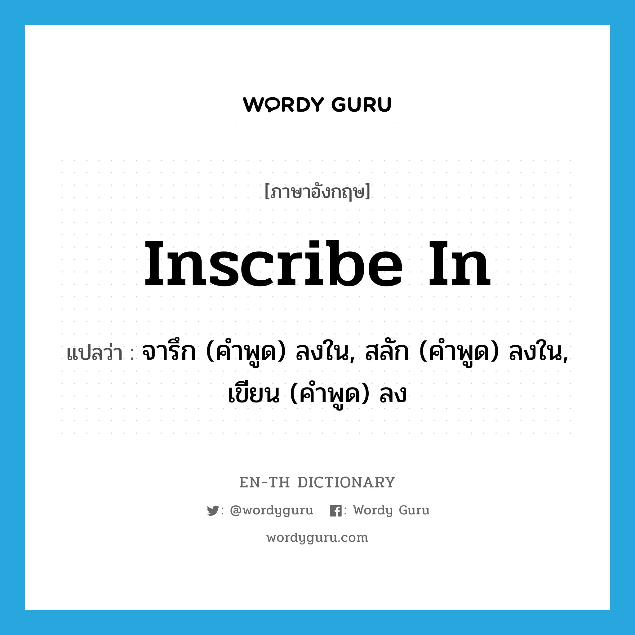 inscribe in แปลว่า?, คำศัพท์ภาษาอังกฤษ inscribe in แปลว่า จารึก (คำพูด) ลงใน, สลัก (คำพูด) ลงใน, เขียน (คำพูด) ลง ประเภท PHRV หมวด PHRV