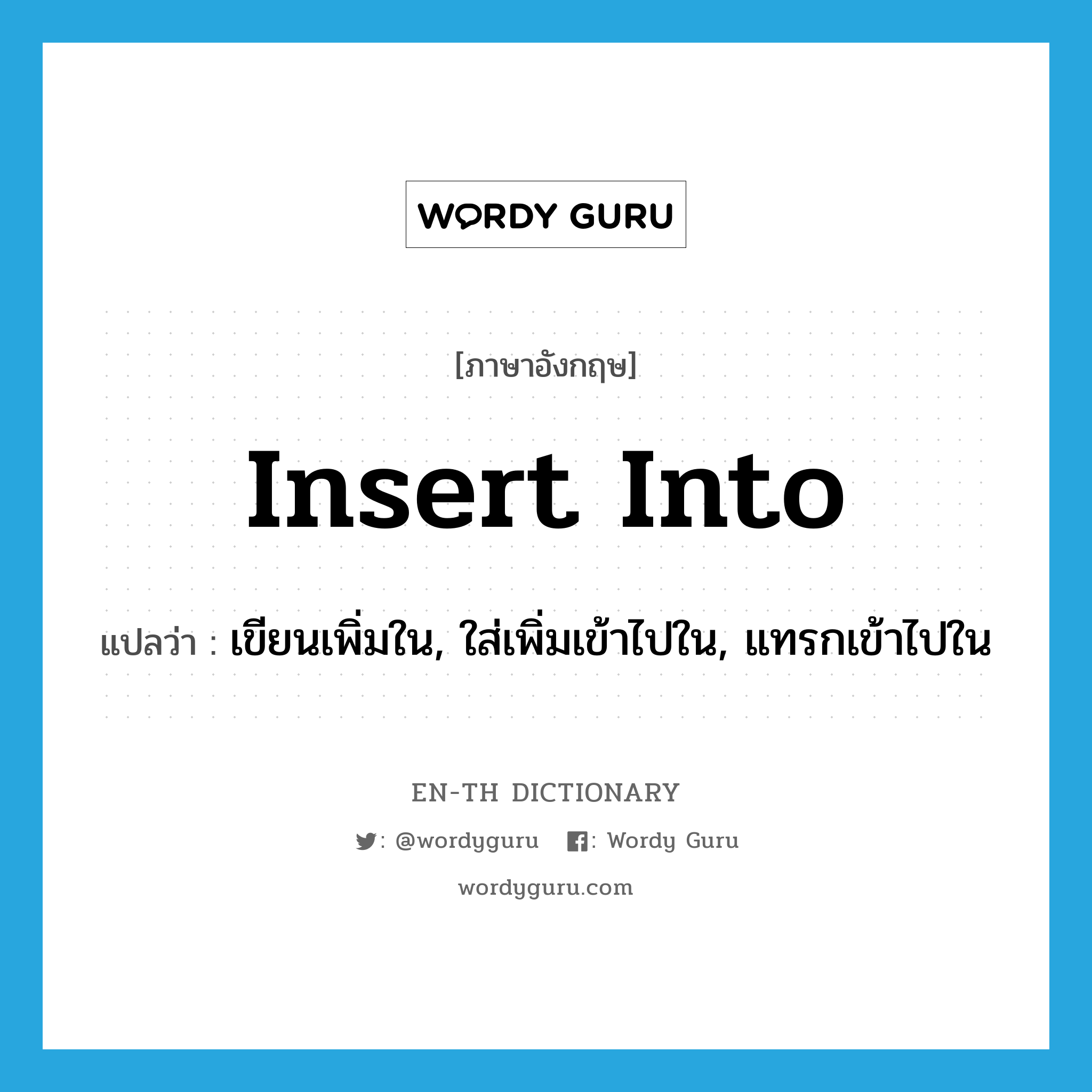 insert into แปลว่า?, คำศัพท์ภาษาอังกฤษ insert into แปลว่า เขียนเพิ่มใน, ใส่เพิ่มเข้าไปใน, แทรกเข้าไปใน ประเภท PHRV หมวด PHRV