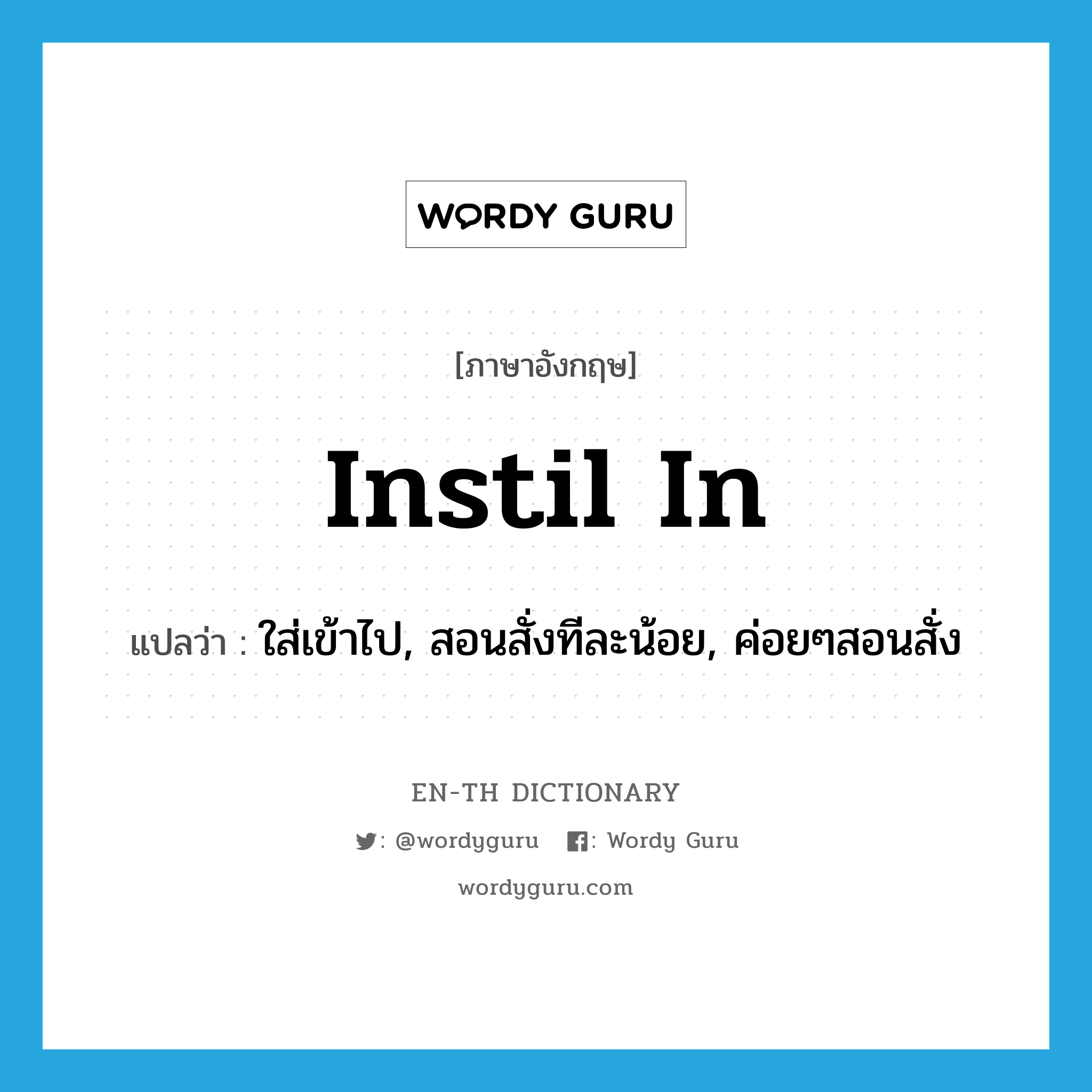 instil in แปลว่า?, คำศัพท์ภาษาอังกฤษ instil in แปลว่า ใส่เข้าไป, สอนสั่งทีละน้อย, ค่อยๆสอนสั่ง ประเภท PHRV หมวด PHRV