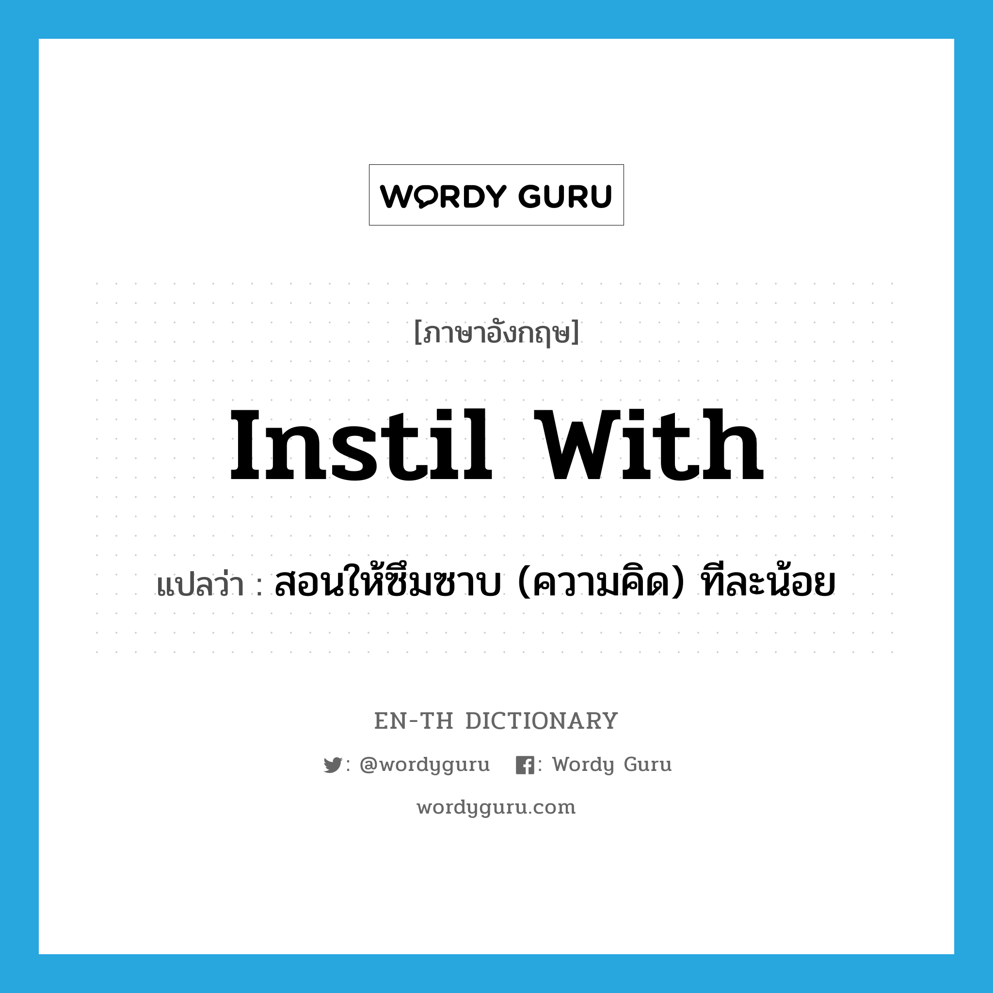 instil with แปลว่า?, คำศัพท์ภาษาอังกฤษ instil with แปลว่า สอนให้ซึมซาบ (ความคิด) ทีละน้อย ประเภท PHRV หมวด PHRV