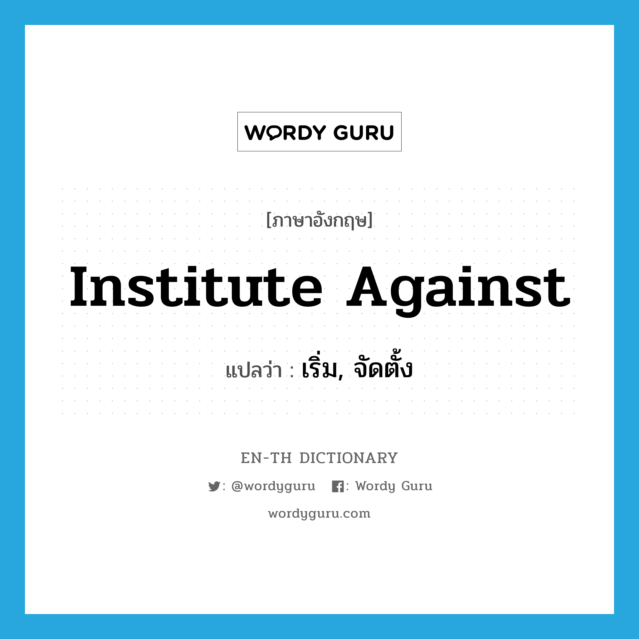 institute against แปลว่า?, คำศัพท์ภาษาอังกฤษ institute against แปลว่า เริ่ม, จัดตั้ง ประเภท PHRV หมวด PHRV