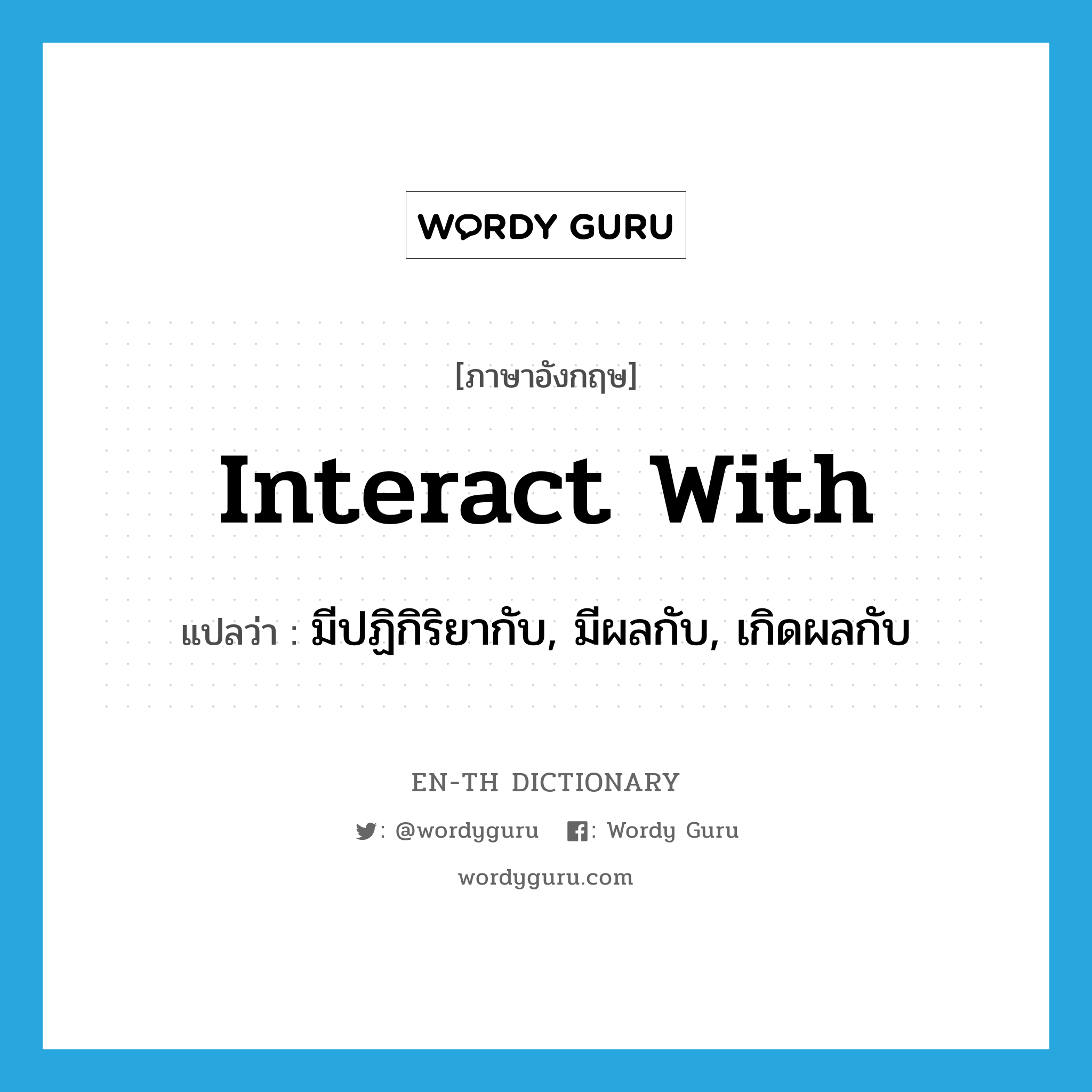 interact with แปลว่า?, คำศัพท์ภาษาอังกฤษ interact with แปลว่า มีปฏิกิริยากับ, มีผลกับ, เกิดผลกับ ประเภท PHRV หมวด PHRV