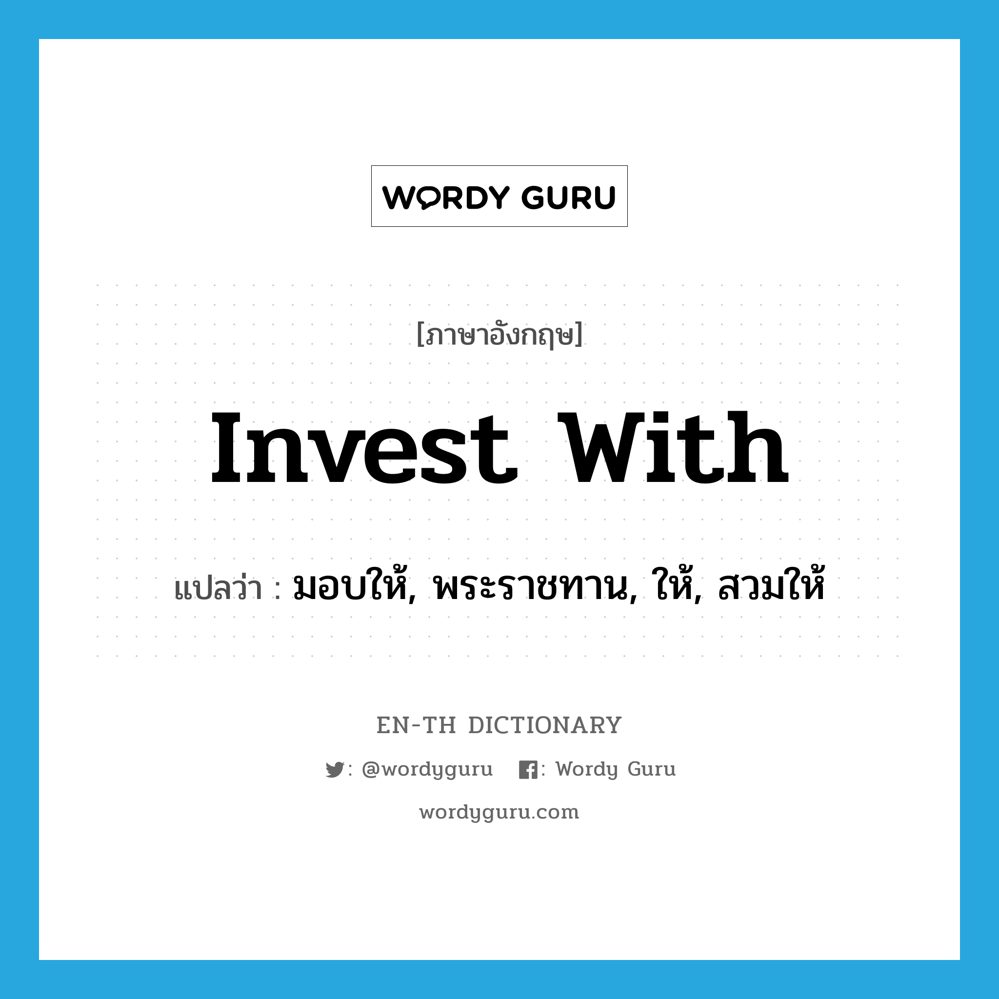 invest with แปลว่า?, คำศัพท์ภาษาอังกฤษ invest with แปลว่า มอบให้, พระราชทาน, ให้, สวมให้ ประเภท PHRV หมวด PHRV