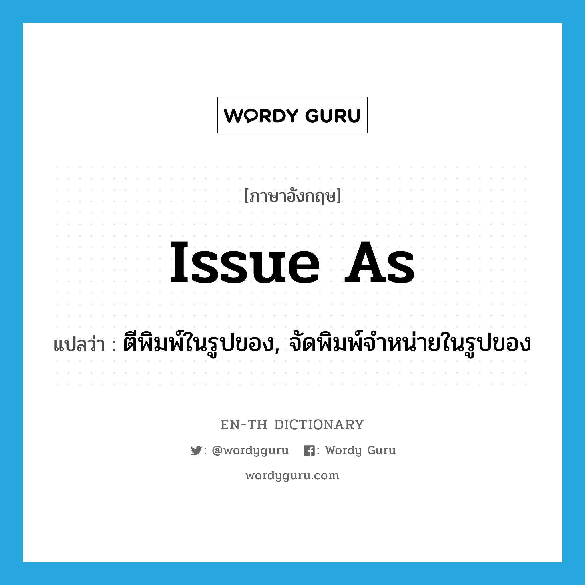 issue as แปลว่า?, คำศัพท์ภาษาอังกฤษ issue as แปลว่า ตีพิมพ์ในรูปของ, จัดพิมพ์จำหน่ายในรูปของ ประเภท PHRV หมวด PHRV