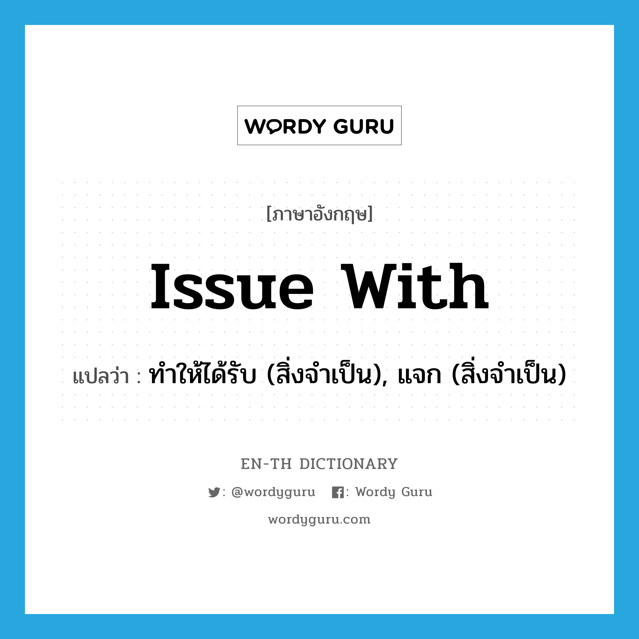 issue with แปลว่า?, คำศัพท์ภาษาอังกฤษ issue with แปลว่า ทำให้ได้รับ (สิ่งจำเป็น), แจก (สิ่งจำเป็น) ประเภท PHRV หมวด PHRV