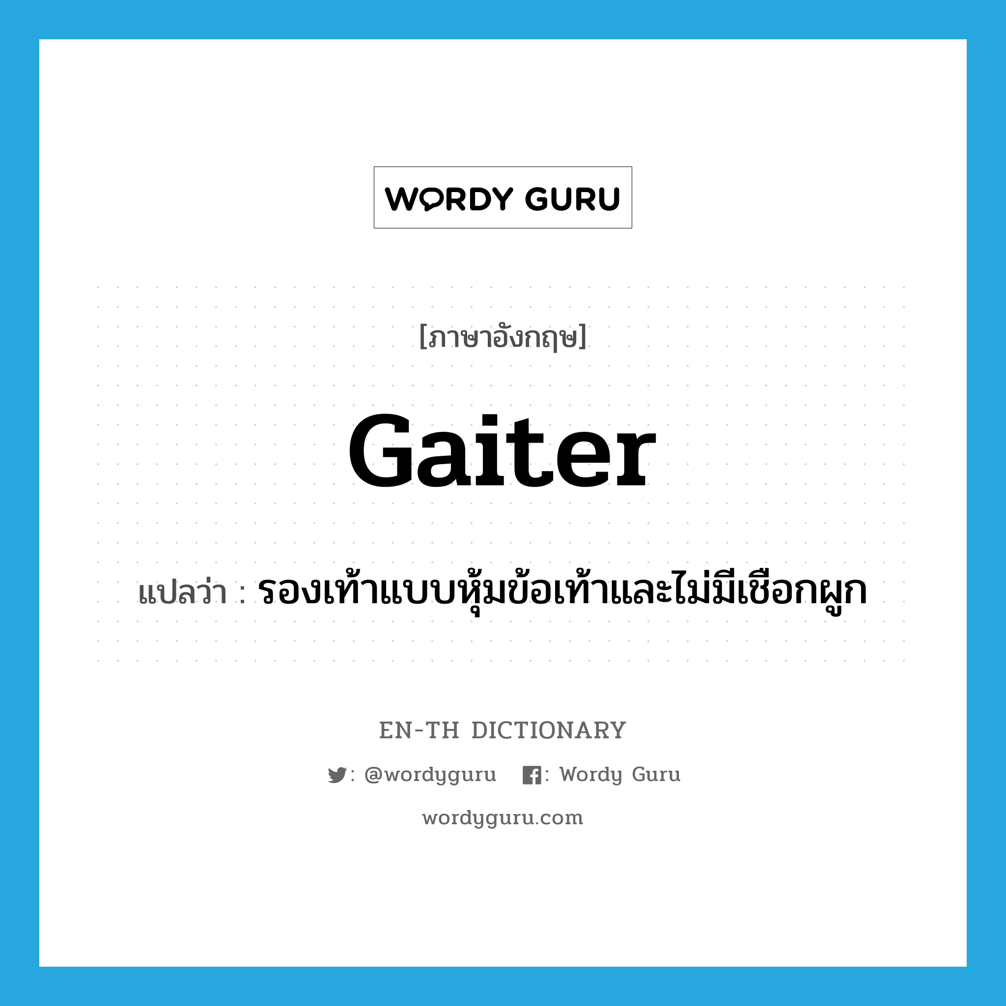 gaiter แปลว่า?, คำศัพท์ภาษาอังกฤษ gaiter แปลว่า รองเท้าแบบหุ้มข้อเท้าและไม่มีเชือกผูก ประเภท N หมวด N