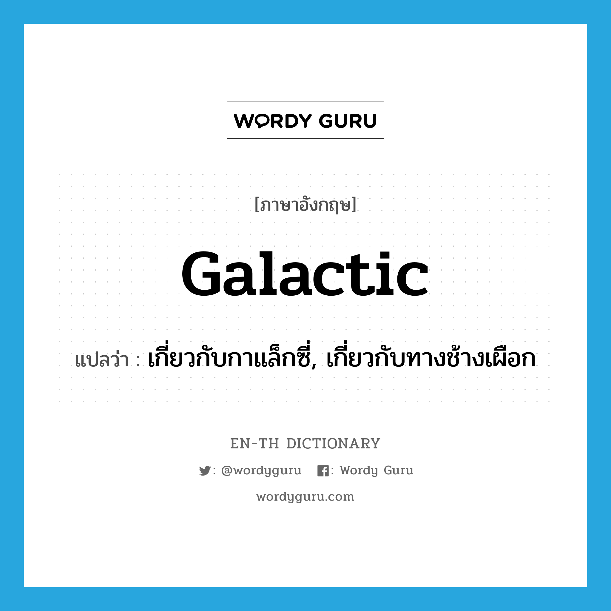 galactic แปลว่า?, คำศัพท์ภาษาอังกฤษ galactic แปลว่า เกี่ยวกับกาแล็กซี่, เกี่ยวกับทางช้างเผือก ประเภท ADJ หมวด ADJ