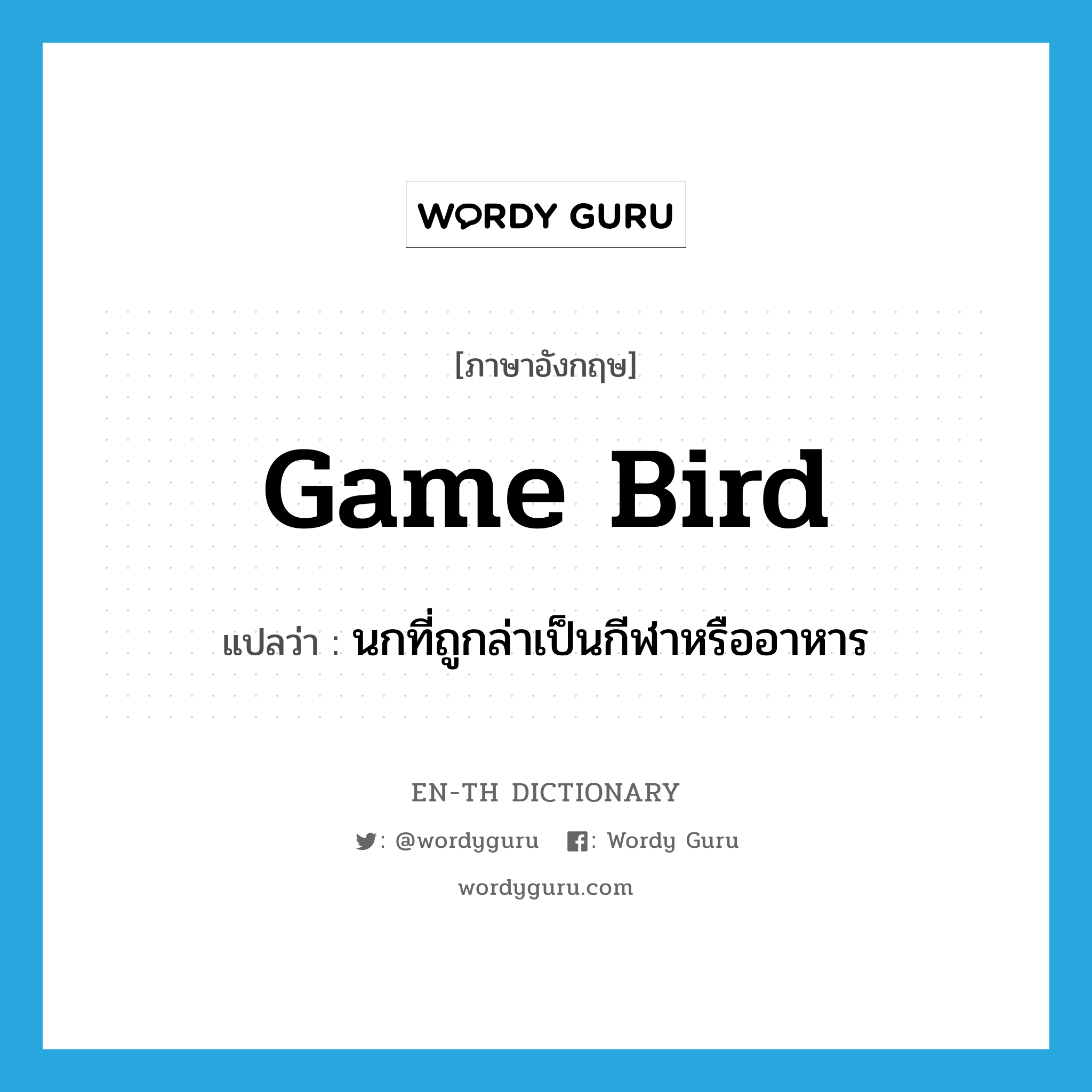 game bird แปลว่า?, คำศัพท์ภาษาอังกฤษ game bird แปลว่า นกที่ถูกล่าเป็นกีฬาหรืออาหาร ประเภท N หมวด N