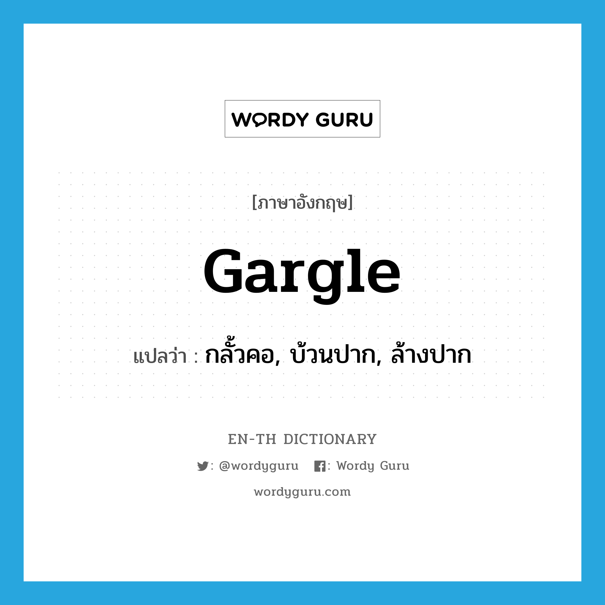 gargle แปลว่า?, คำศัพท์ภาษาอังกฤษ gargle แปลว่า กลั้วคอ, บ้วนปาก, ล้างปาก ประเภท VI หมวด VI