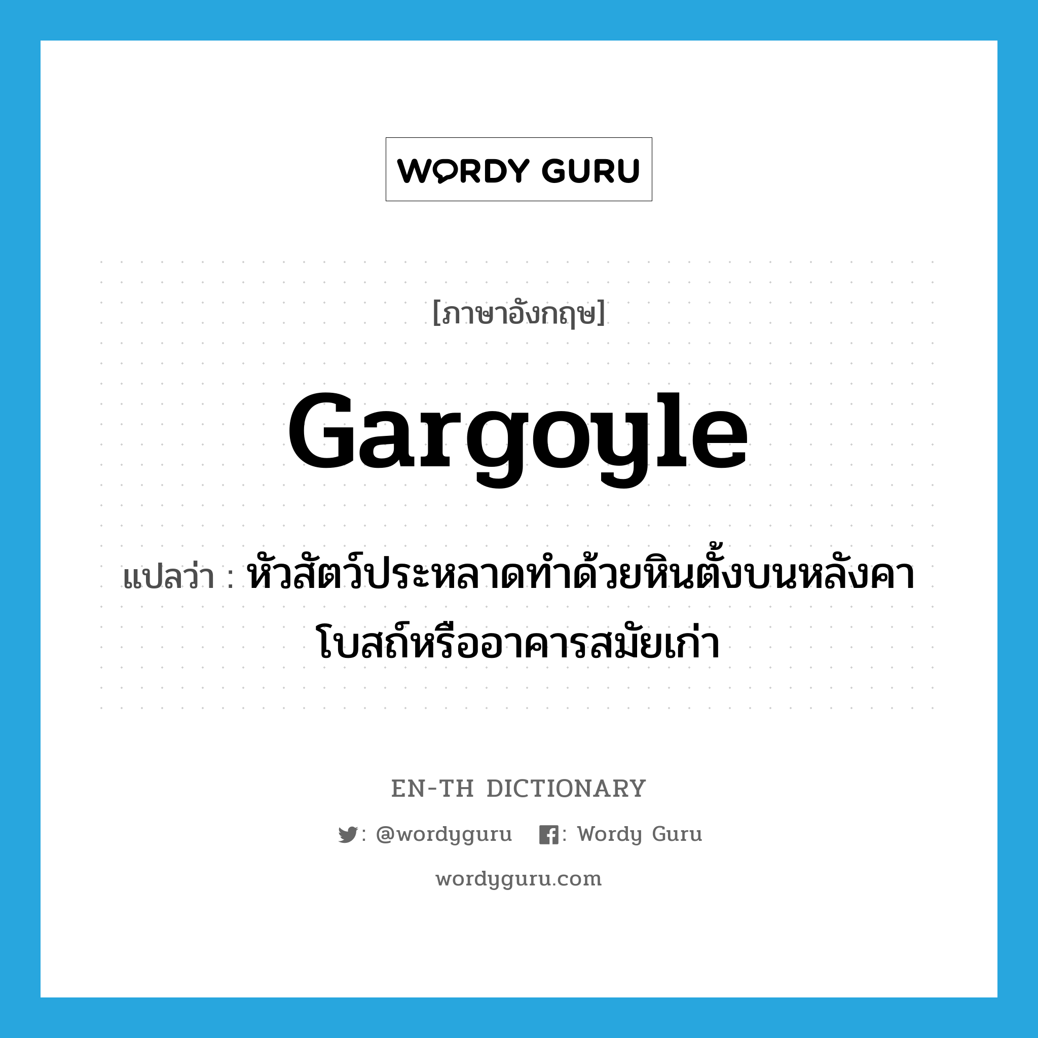 gargoyle แปลว่า?, คำศัพท์ภาษาอังกฤษ gargoyle แปลว่า หัวสัตว์ประหลาดทำด้วยหินตั้งบนหลังคาโบสถ์หรืออาคารสมัยเก่า ประเภท N หมวด N