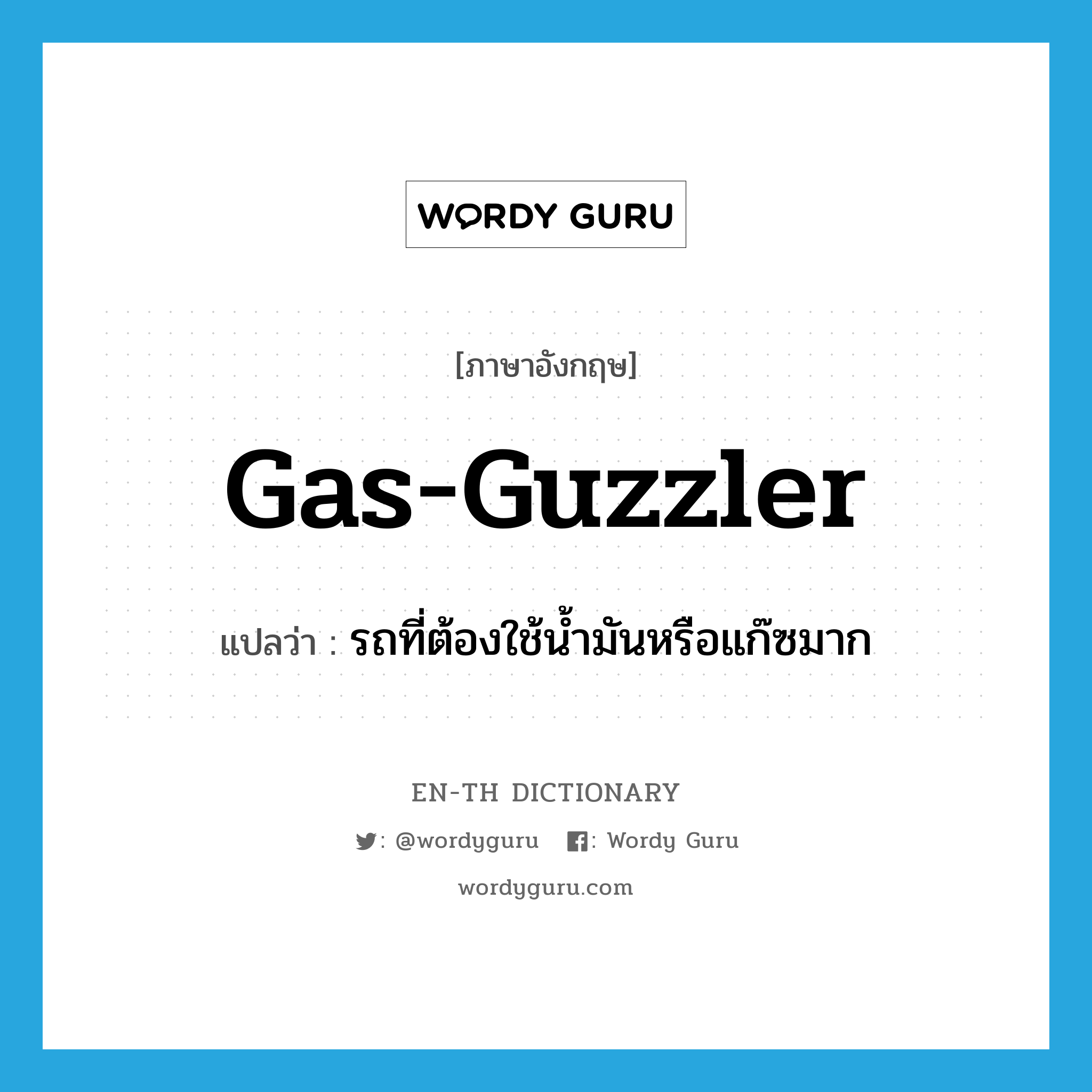 gas-guzzler แปลว่า?, คำศัพท์ภาษาอังกฤษ gas-guzzler แปลว่า รถที่ต้องใช้น้ำมันหรือแก๊ซมาก ประเภท N หมวด N