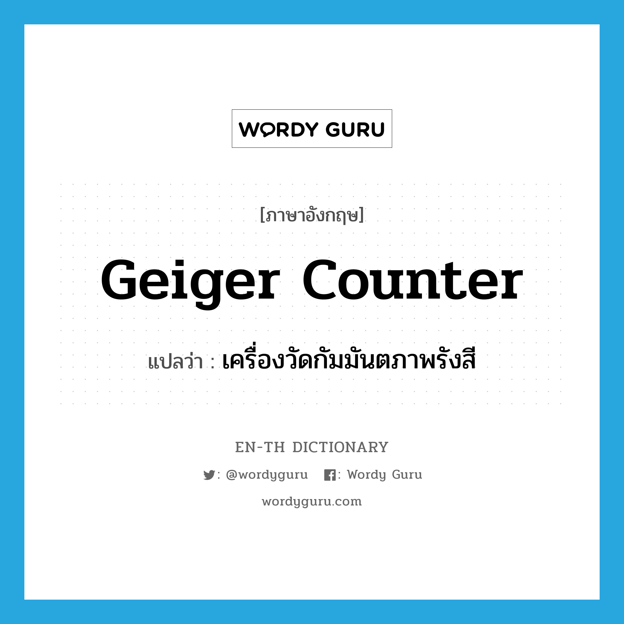 Geiger counter แปลว่า?, คำศัพท์ภาษาอังกฤษ Geiger counter แปลว่า เครื่องวัดกัมมันตภาพรังสี ประเภท N หมวด N