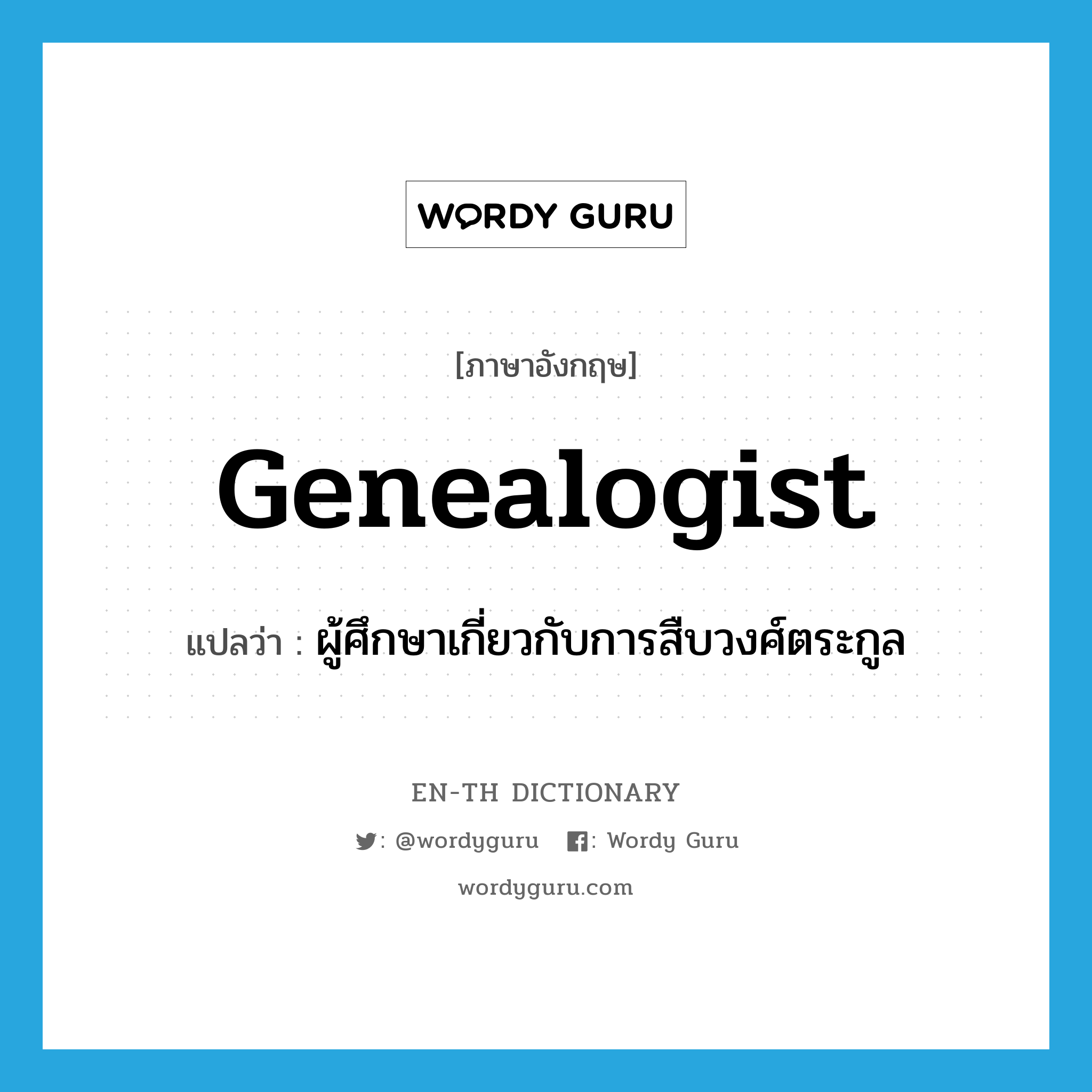 genealogist แปลว่า?, คำศัพท์ภาษาอังกฤษ genealogist แปลว่า ผู้ศึกษาเกี่ยวกับการสืบวงศ์ตระกูล ประเภท N หมวด N