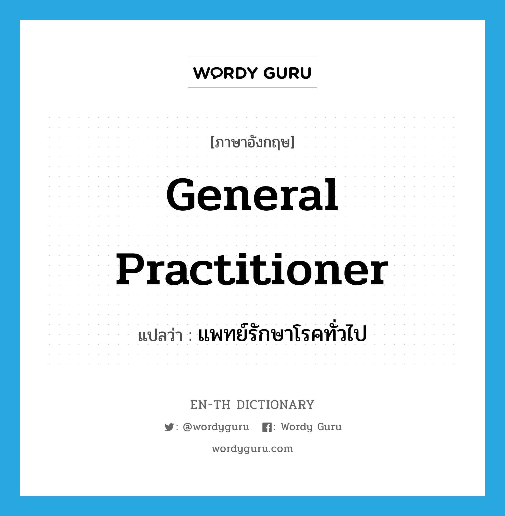 general practitioner แปลว่า?, คำศัพท์ภาษาอังกฤษ general practitioner แปลว่า แพทย์รักษาโรคทั่วไป ประเภท N หมวด N