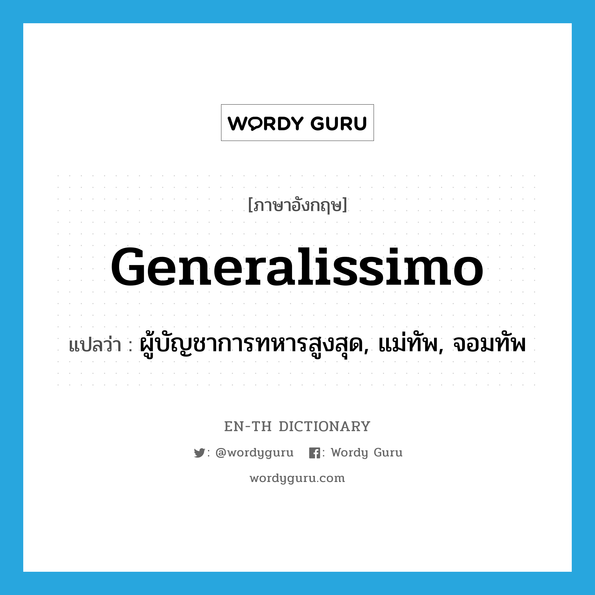 generalissimo แปลว่า?, คำศัพท์ภาษาอังกฤษ generalissimo แปลว่า ผู้บัญชาการทหารสูงสุด, แม่ทัพ, จอมทัพ ประเภท N หมวด N