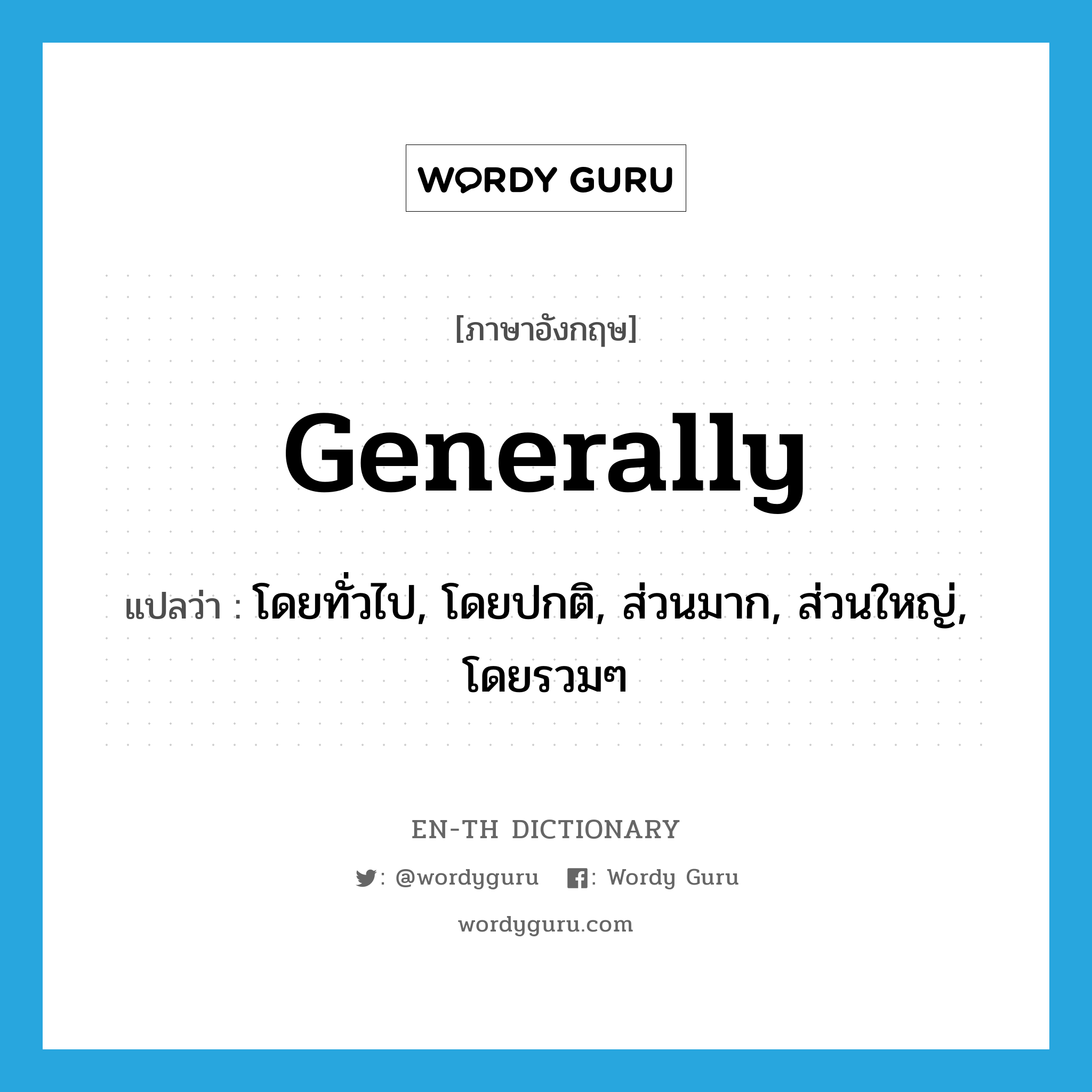 generally แปลว่า?, คำศัพท์ภาษาอังกฤษ generally แปลว่า โดยทั่วไป, โดยปกติ, ส่วนมาก, ส่วนใหญ่, โดยรวมๆ ประเภท ADV หมวด ADV