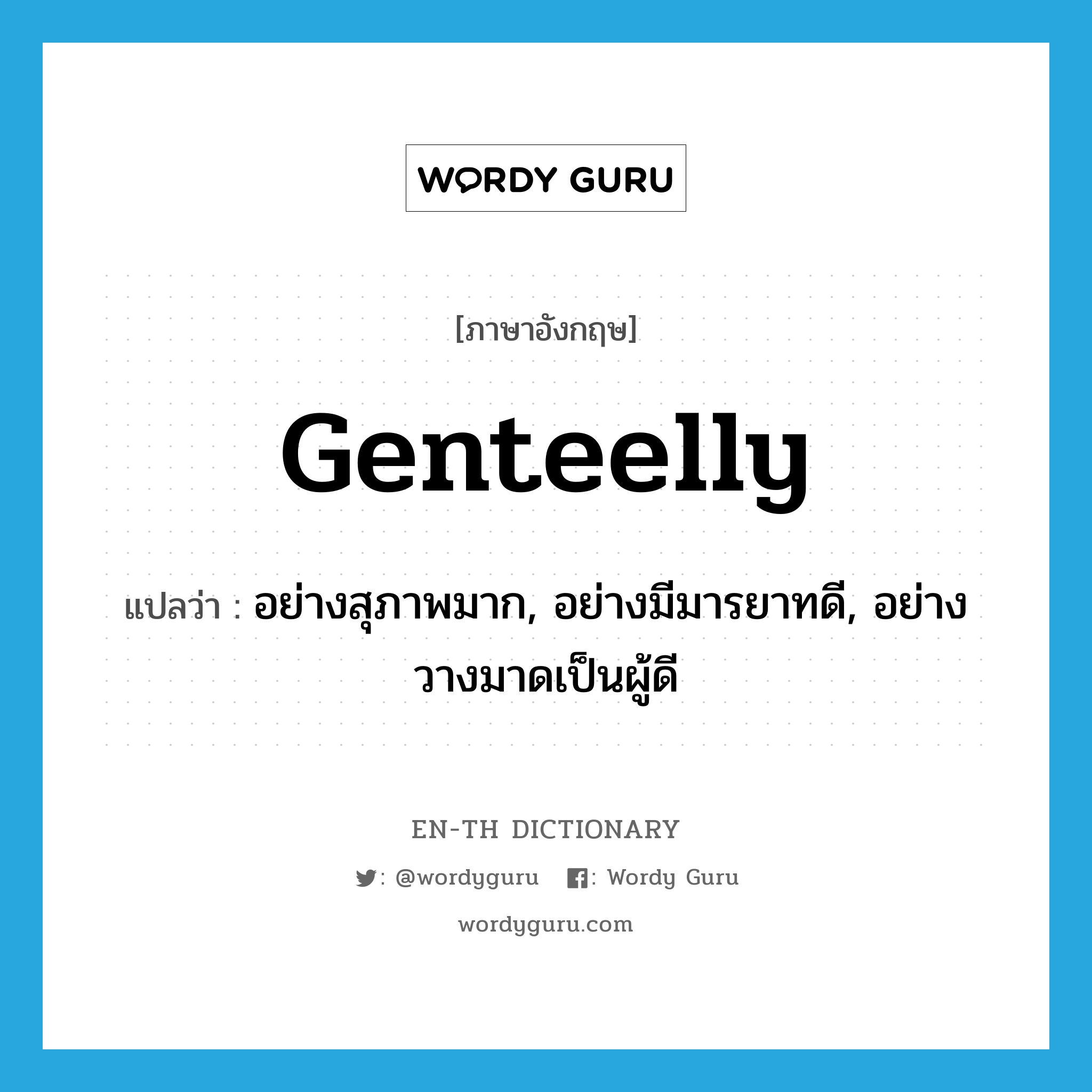 genteelly แปลว่า?, คำศัพท์ภาษาอังกฤษ genteelly แปลว่า อย่างสุภาพมาก, อย่างมีมารยาทดี, อย่างวางมาดเป็นผู้ดี ประเภท ADV หมวด ADV