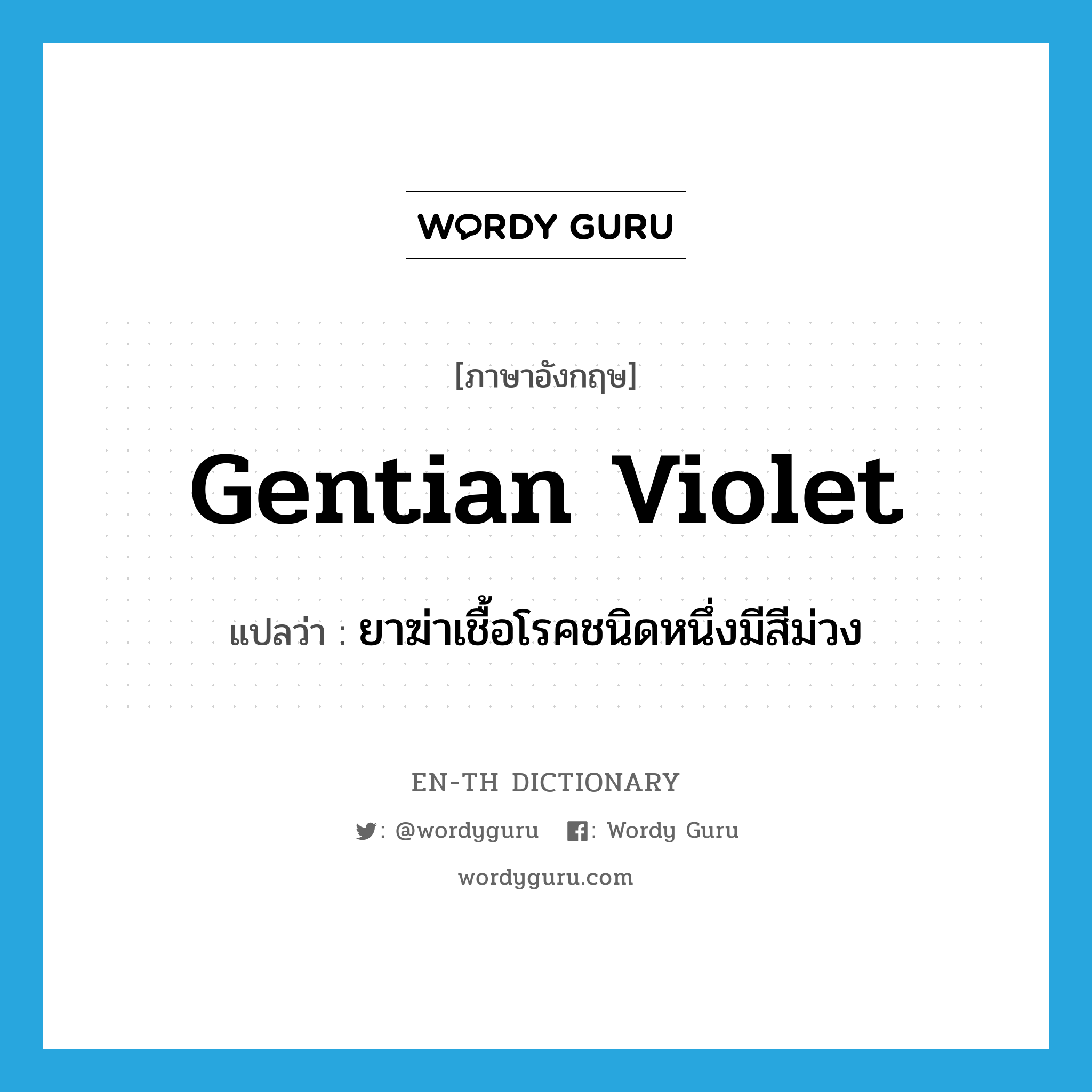 gentian violet แปลว่า?, คำศัพท์ภาษาอังกฤษ gentian violet แปลว่า ยาฆ่าเชื้อโรคชนิดหนึ่งมีสีม่วง ประเภท N หมวด N