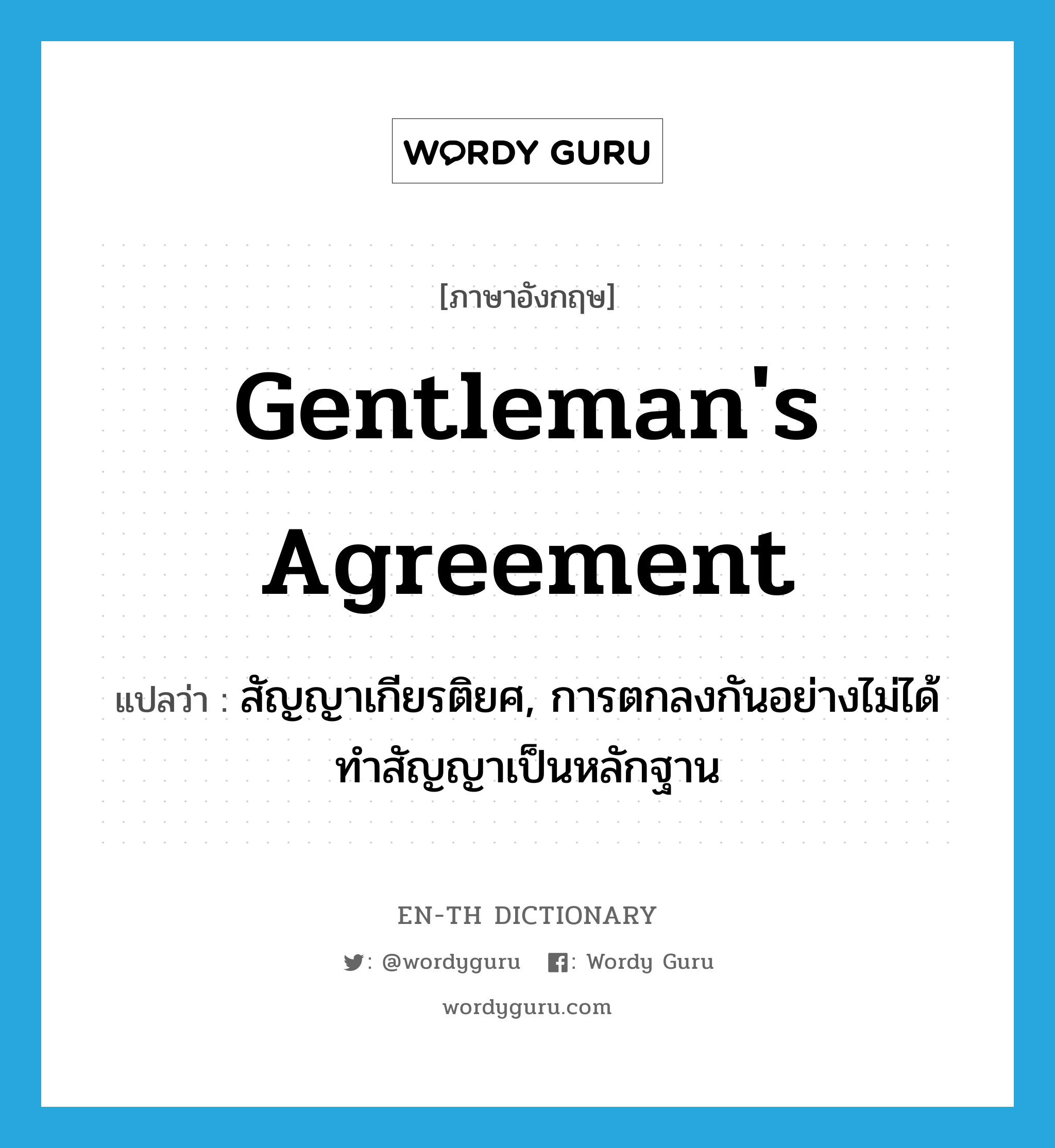 gentleman&#39;s agreement แปลว่า?, คำศัพท์ภาษาอังกฤษ gentleman&#39;s agreement แปลว่า สัญญาเกียรติยศ, การตกลงกันอย่างไม่ได้ทำสัญญาเป็นหลักฐาน ประเภท N หมวด N