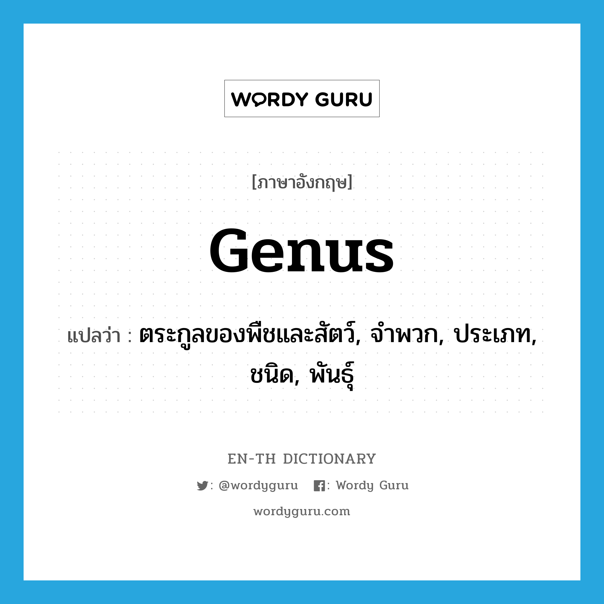 genus แปลว่า?, คำศัพท์ภาษาอังกฤษ genus แปลว่า ตระกูลของพืชและสัตว์, จำพวก, ประเภท, ชนิด, พันธุ์ ประเภท N หมวด N