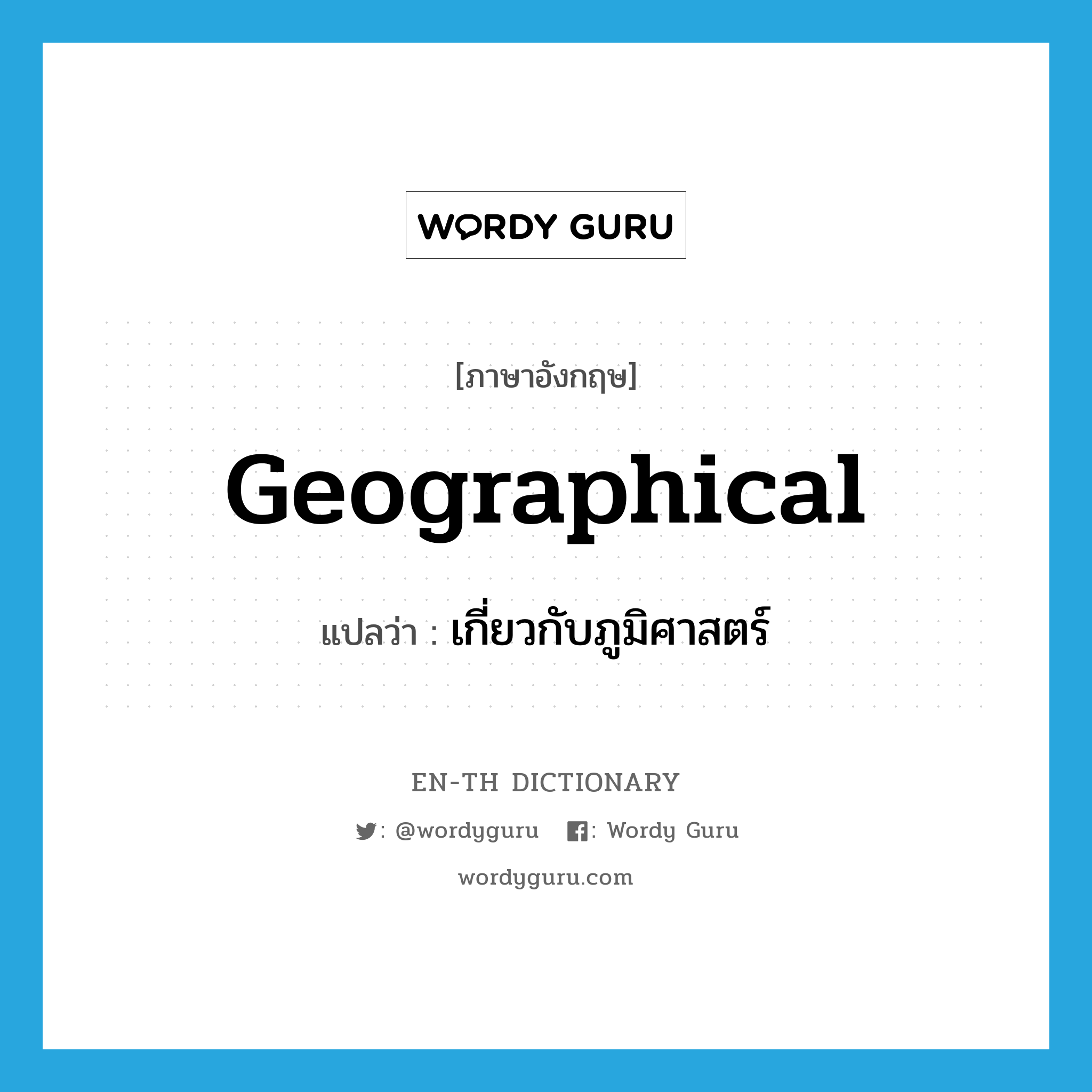 geographical แปลว่า?, คำศัพท์ภาษาอังกฤษ geographical แปลว่า เกี่ยวกับภูมิศาสตร์ ประเภท ADJ หมวด ADJ