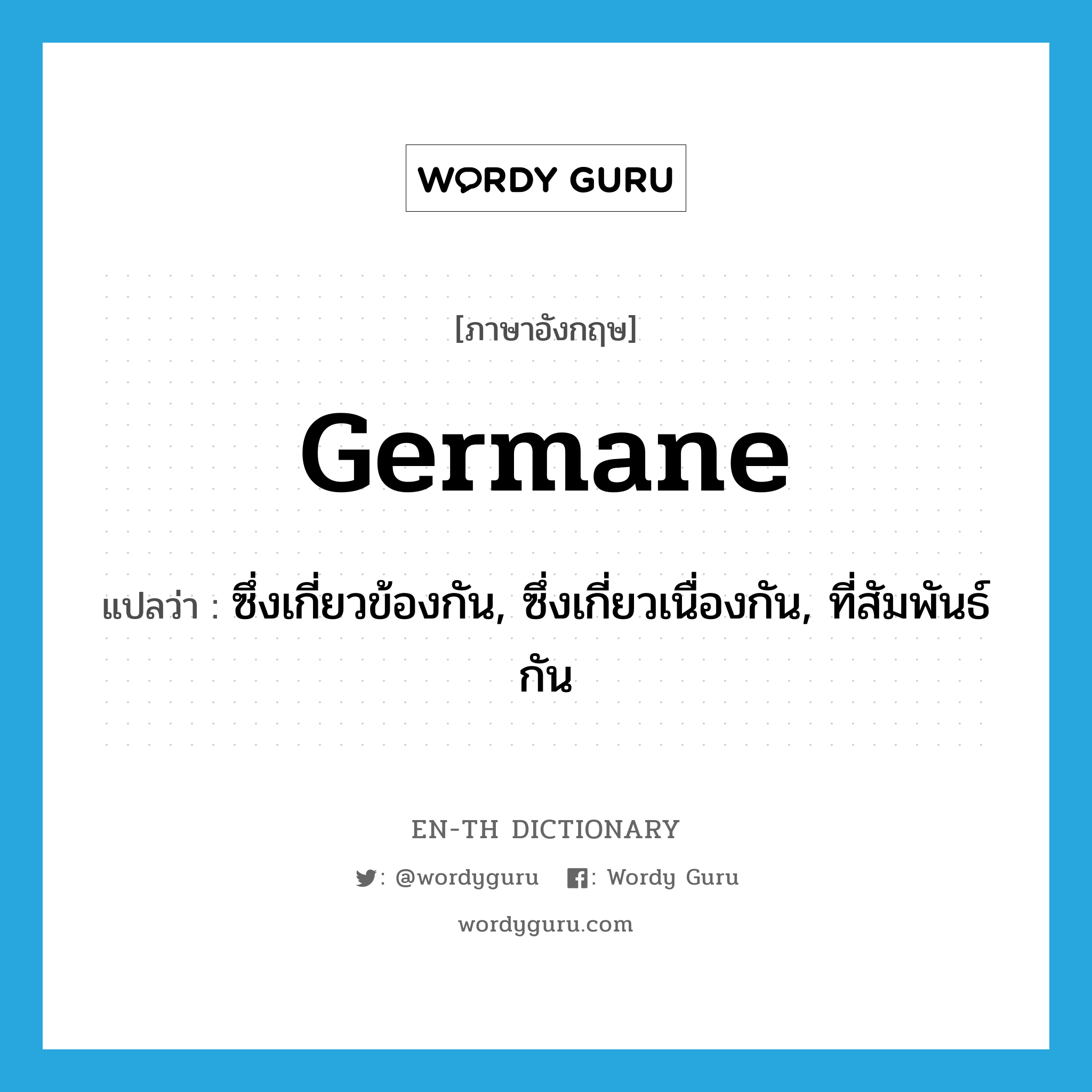 germane แปลว่า?, คำศัพท์ภาษาอังกฤษ germane แปลว่า ซึ่งเกี่ยวข้องกัน, ซึ่งเกี่ยวเนื่องกัน, ที่สัมพันธ์กัน ประเภท ADJ หมวด ADJ