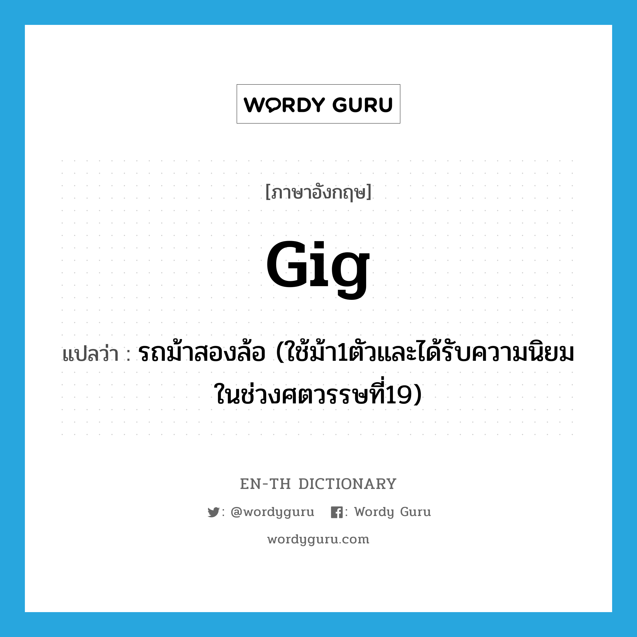 gig แปลว่า?, คำศัพท์ภาษาอังกฤษ gig แปลว่า รถม้าสองล้อ (ใช้ม้า1ตัวและได้รับความนิยมในช่วงศตวรรษที่19) ประเภท N หมวด N