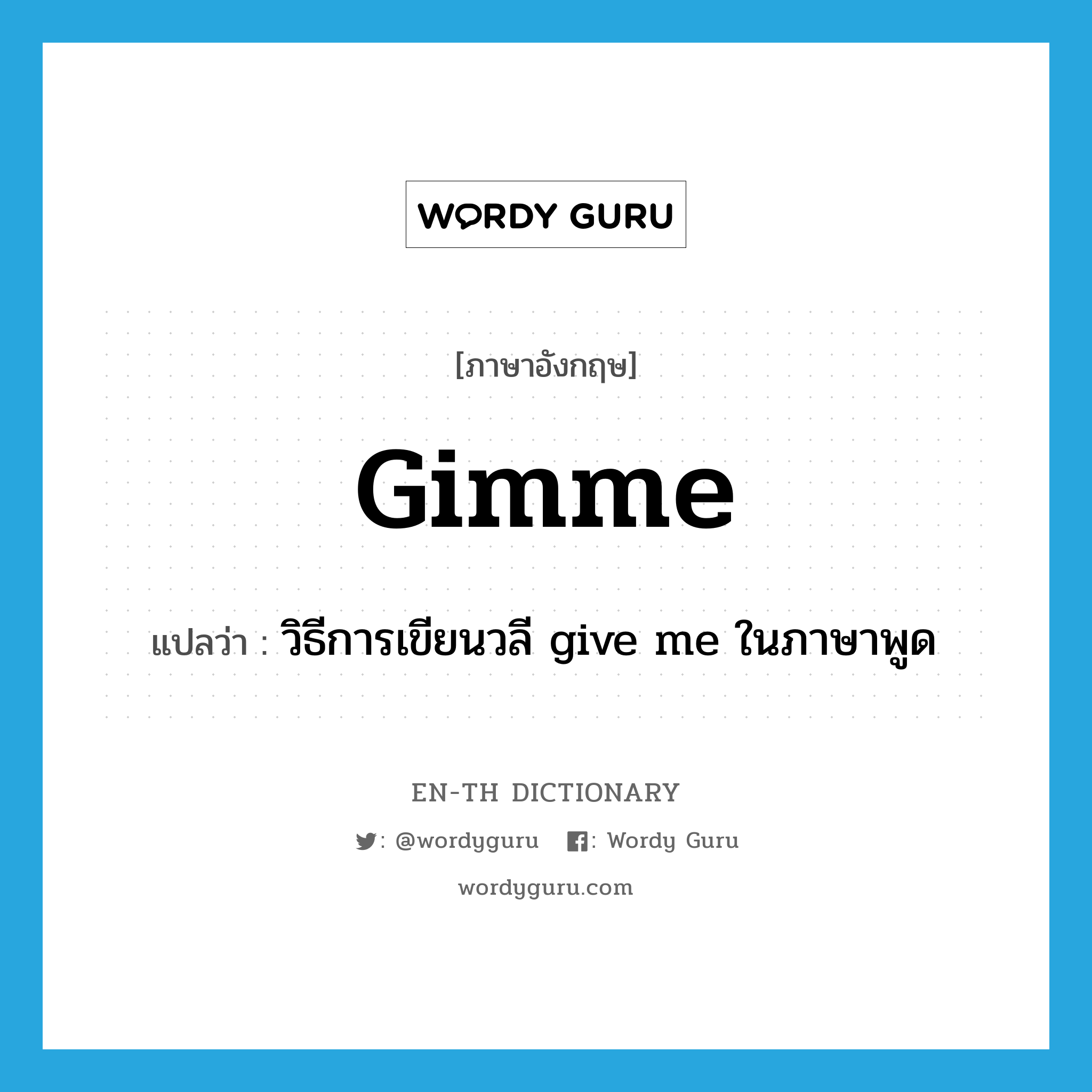 gimme แปลว่า?, คำศัพท์ภาษาอังกฤษ gimme แปลว่า วิธีการเขียนวลี give me ในภาษาพูด ประเภท N หมวด N