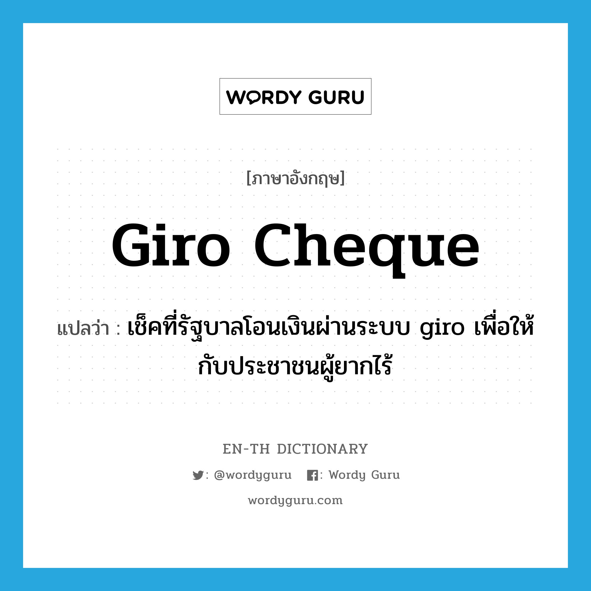 giro cheque แปลว่า?, คำศัพท์ภาษาอังกฤษ giro cheque แปลว่า เช็คที่รัฐบาลโอนเงินผ่านระบบ giro เพื่อให้กับประชาชนผู้ยากไร้ ประเภท N หมวด N