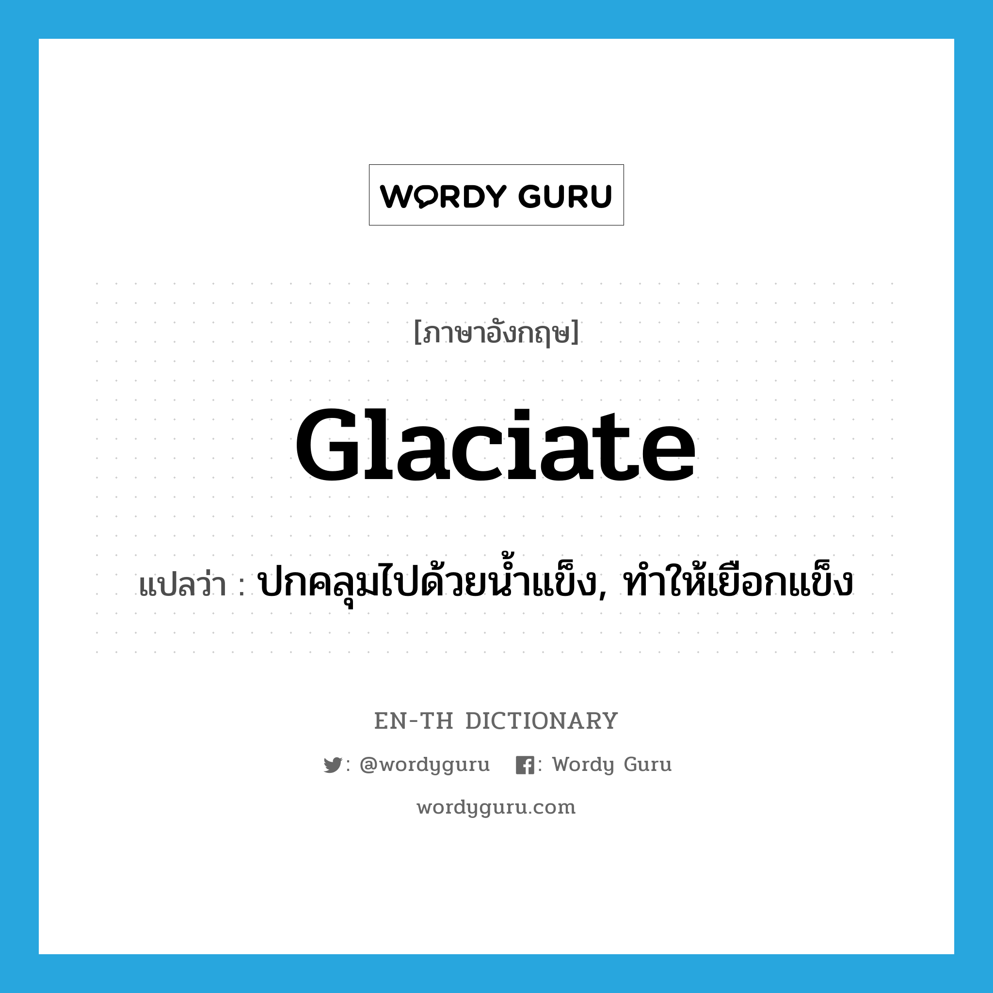 glaciate แปลว่า?, คำศัพท์ภาษาอังกฤษ glaciate แปลว่า ปกคลุมไปด้วยน้ำแข็ง, ทำให้เยือกแข็ง ประเภท VI หมวด VI