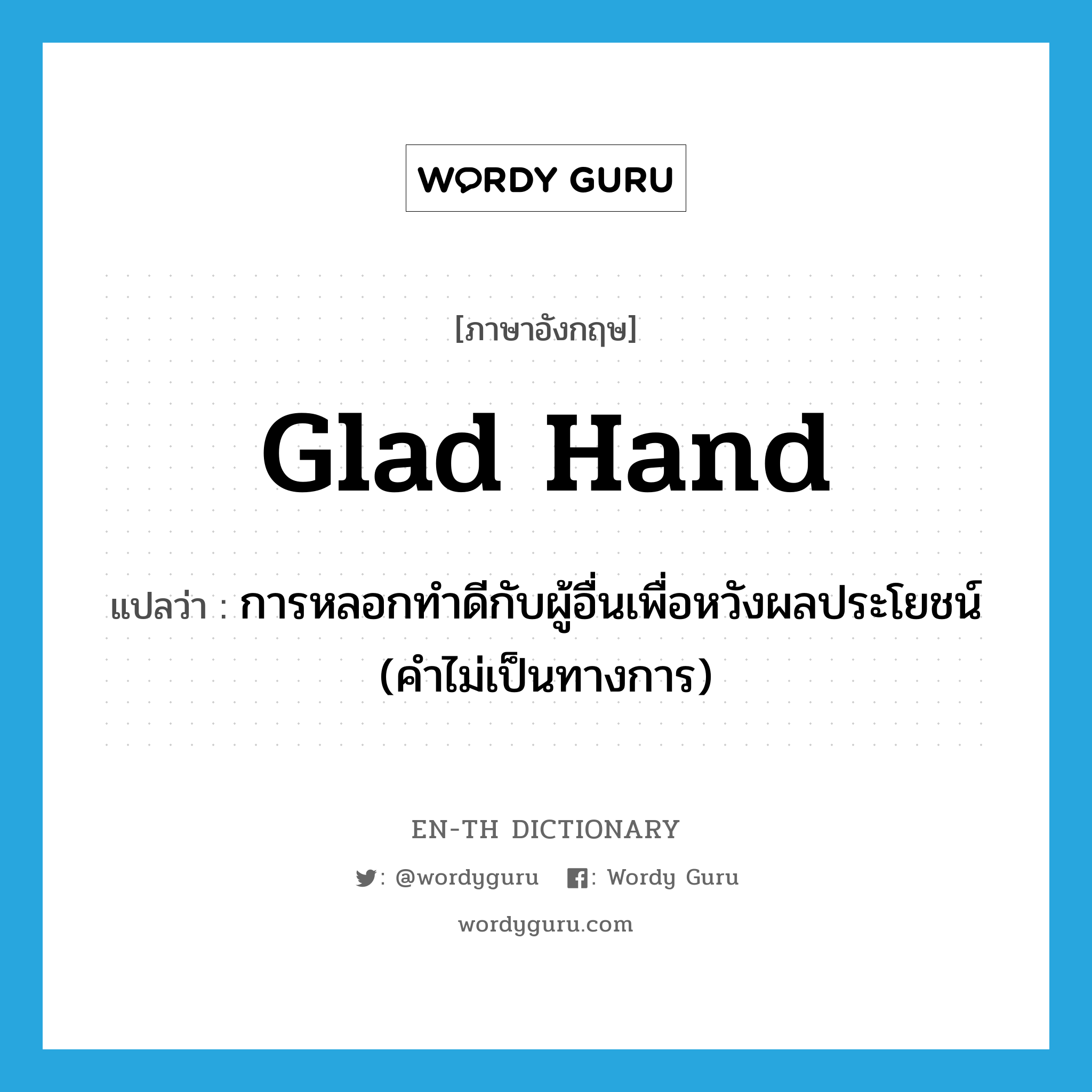 glad hand แปลว่า?, คำศัพท์ภาษาอังกฤษ glad hand แปลว่า การหลอกทำดีกับผู้อื่นเพื่อหวังผลประโยชน์ (คำไม่เป็นทางการ) ประเภท N หมวด N