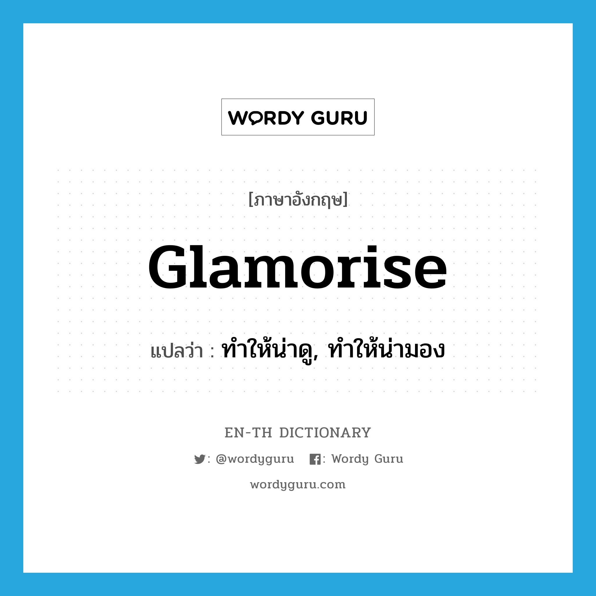 glamorise แปลว่า?, คำศัพท์ภาษาอังกฤษ glamorise แปลว่า ทำให้น่าดู, ทำให้น่ามอง ประเภท VT หมวด VT