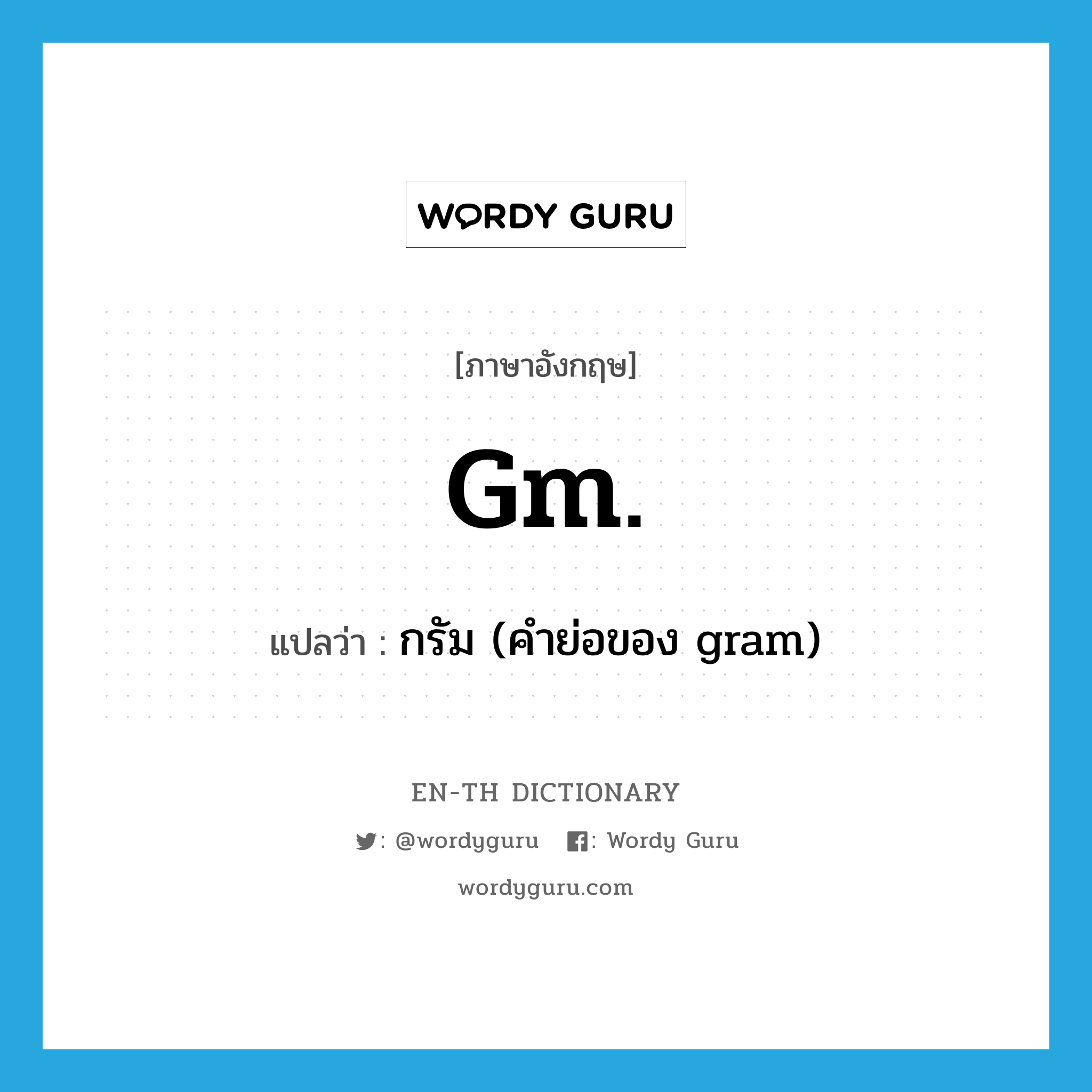 gm. แปลว่า?, คำศัพท์ภาษาอังกฤษ gm. แปลว่า กรัม (คำย่อของ gram) ประเภท ABBR หมวด ABBR