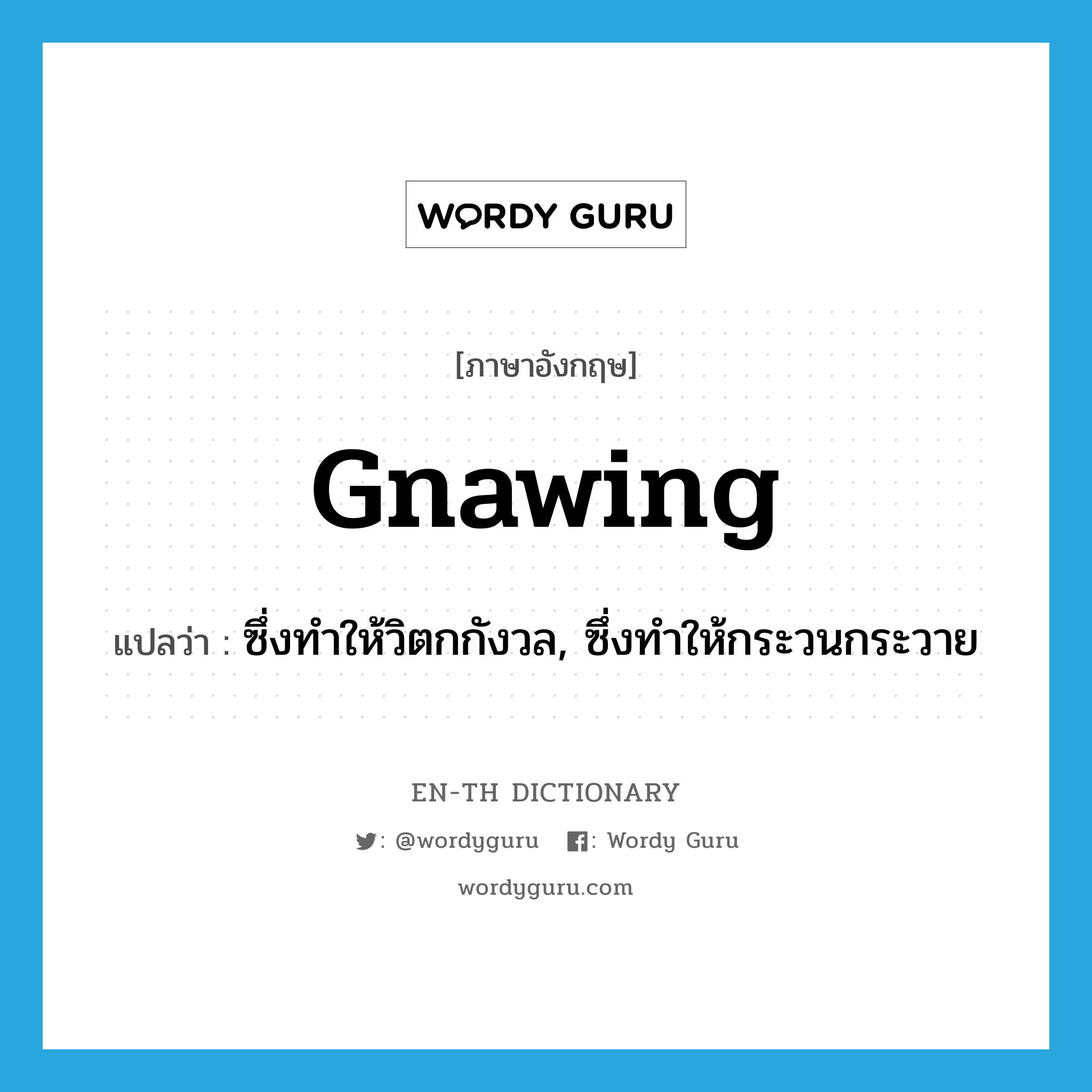 gnawing แปลว่า?, คำศัพท์ภาษาอังกฤษ gnawing แปลว่า ซึ่งทำให้วิตกกังวล, ซึ่งทำให้กระวนกระวาย ประเภท ADJ หมวด ADJ