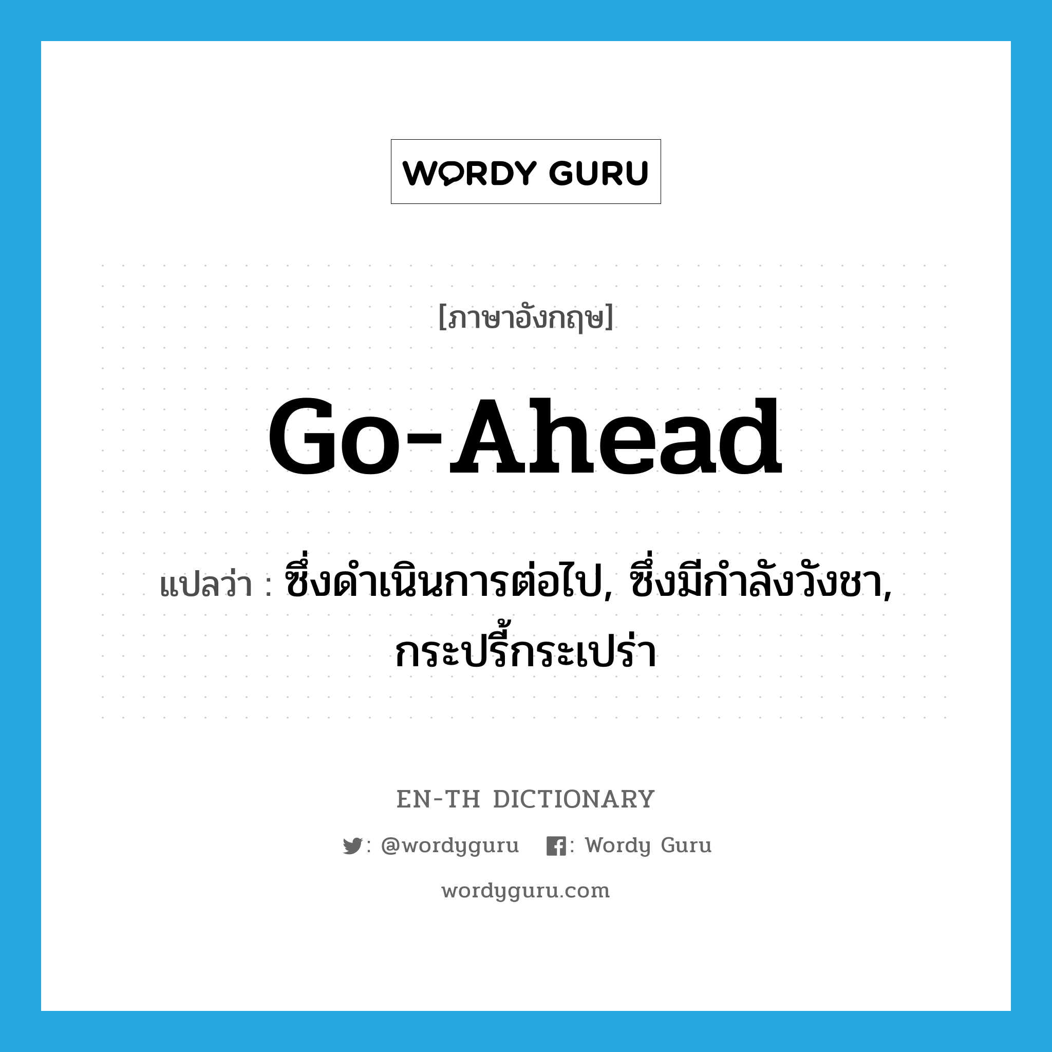 go ahead แปลว่า?, คำศัพท์ภาษาอังกฤษ go-ahead แปลว่า ซึ่งดำเนินการต่อไป, ซึ่งมีกำลังวังชา, กระปรี้กระเปร่า ประเภท ADJ หมวด ADJ