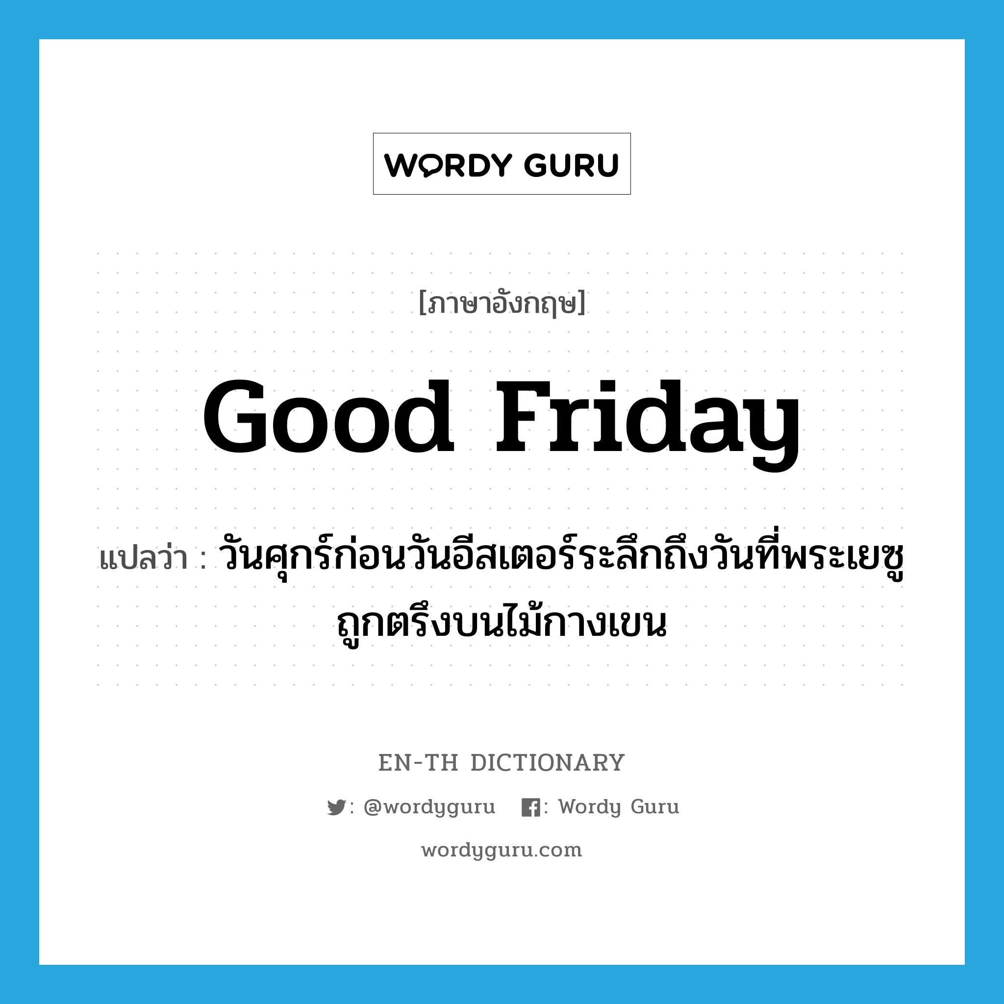 Good Friday แปลว่า?, คำศัพท์ภาษาอังกฤษ Good Friday แปลว่า วันศุกร์ก่อนวันอีสเตอร์ระลึกถึงวันที่พระเยซูถูกตรึงบนไม้กางเขน ประเภท N หมวด N