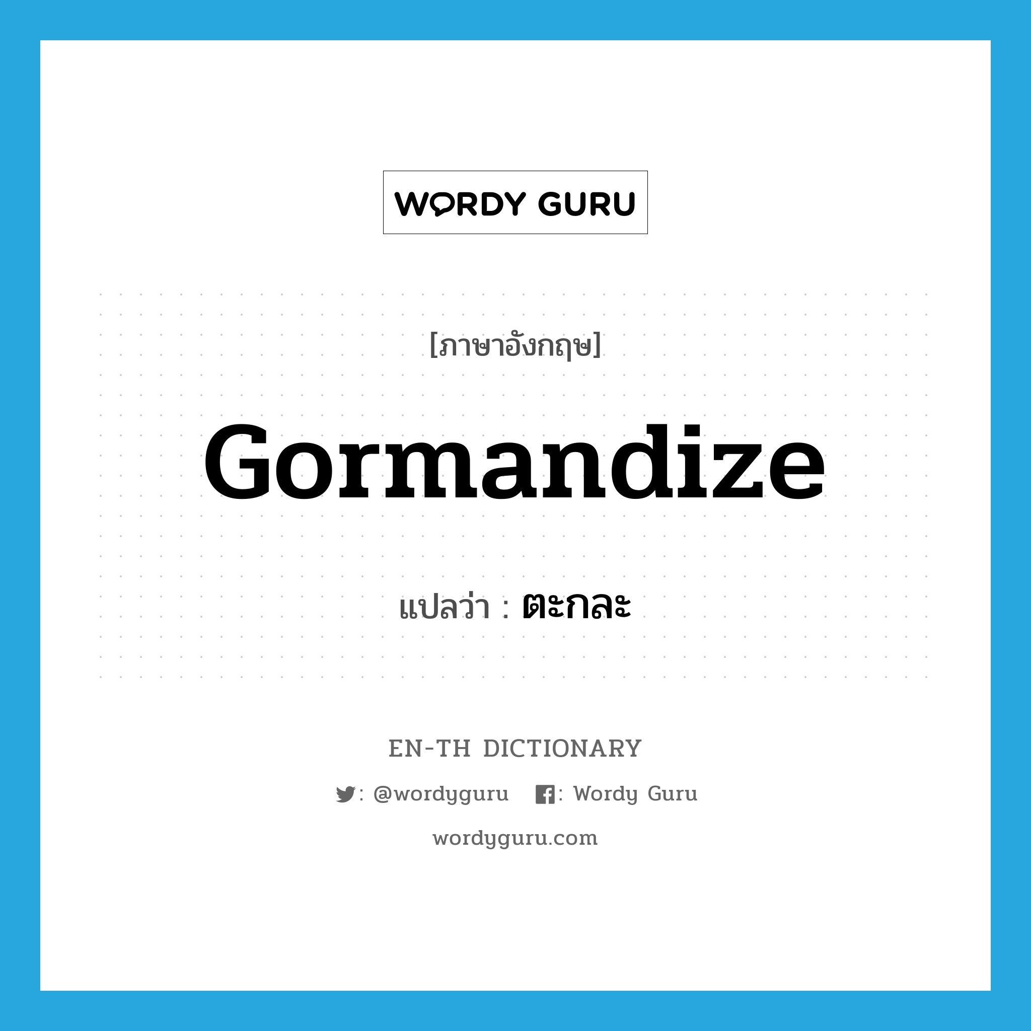 gormandize แปลว่า?, คำศัพท์ภาษาอังกฤษ gormandize แปลว่า ตะกละ ประเภท VI หมวด VI