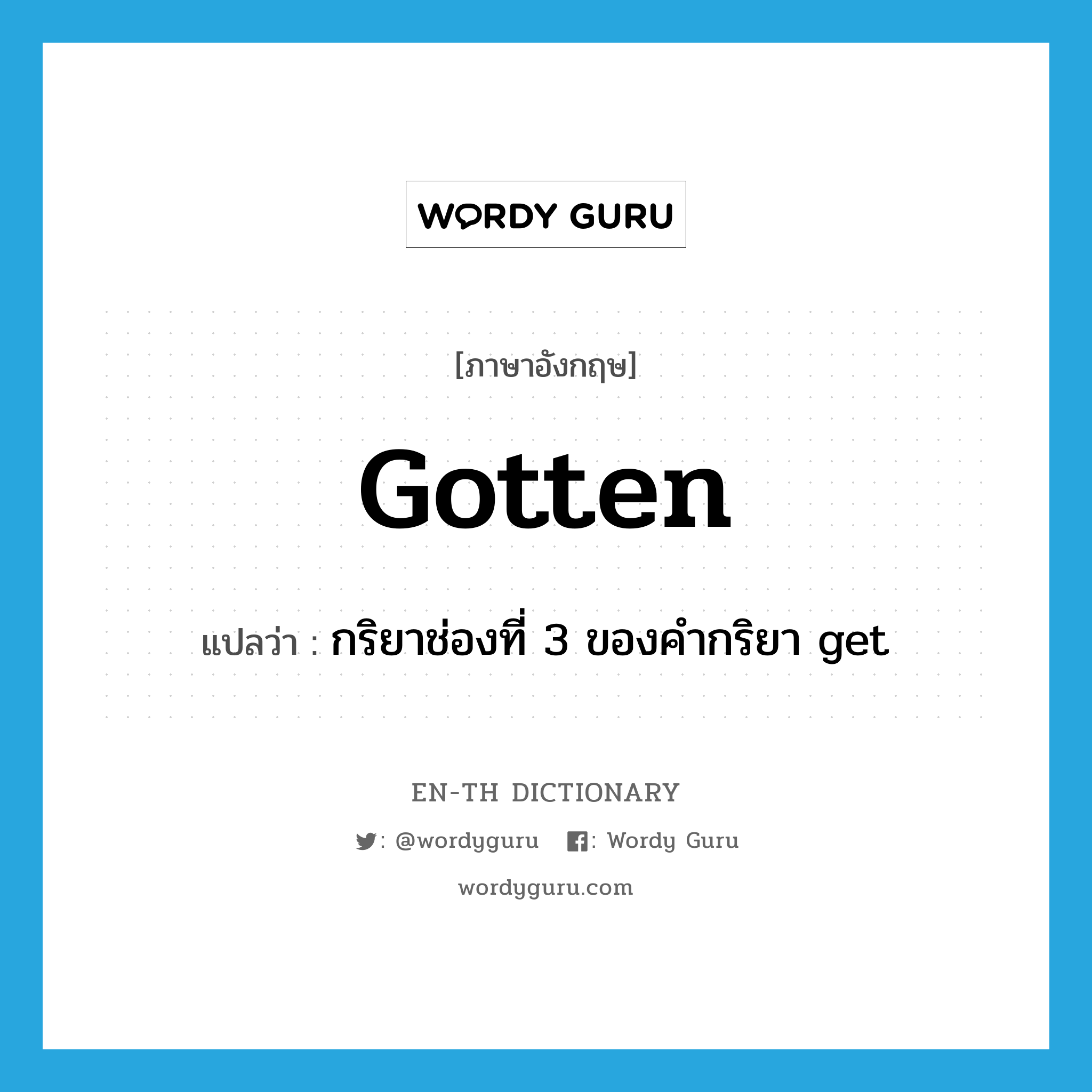 gotten แปลว่า?, คำศัพท์ภาษาอังกฤษ gotten แปลว่า กริยาช่องที่ 3 ของคำกริยา get ประเภท VI หมวด VI