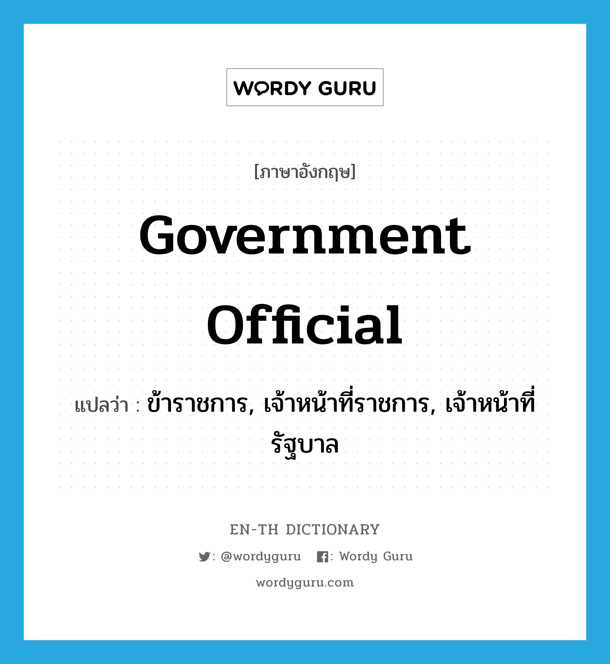 government official แปลว่า?, คำศัพท์ภาษาอังกฤษ government official แปลว่า ข้าราชการ, เจ้าหน้าที่ราชการ, เจ้าหน้าที่รัฐบาล ประเภท N หมวด N