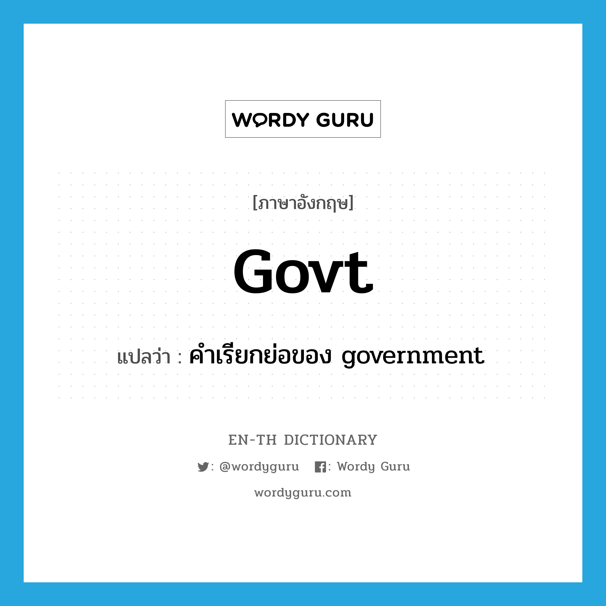 govt. แปลว่า?, คำศัพท์ภาษาอังกฤษ govt แปลว่า คำเรียกย่อของ government ประเภท ABBR หมวด ABBR