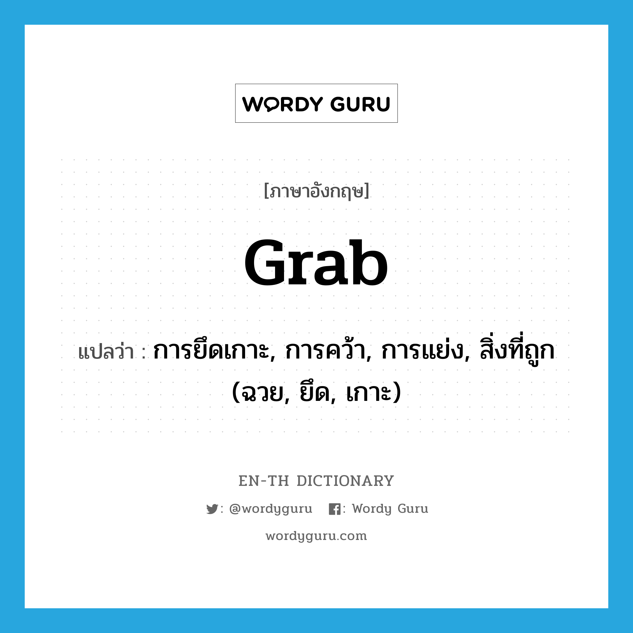 grab แปลว่า?, คำศัพท์ภาษาอังกฤษ grab แปลว่า การยึดเกาะ, การคว้า, การแย่ง, สิ่งที่ถูก (ฉวย, ยึด, เกาะ) ประเภท N หมวด N