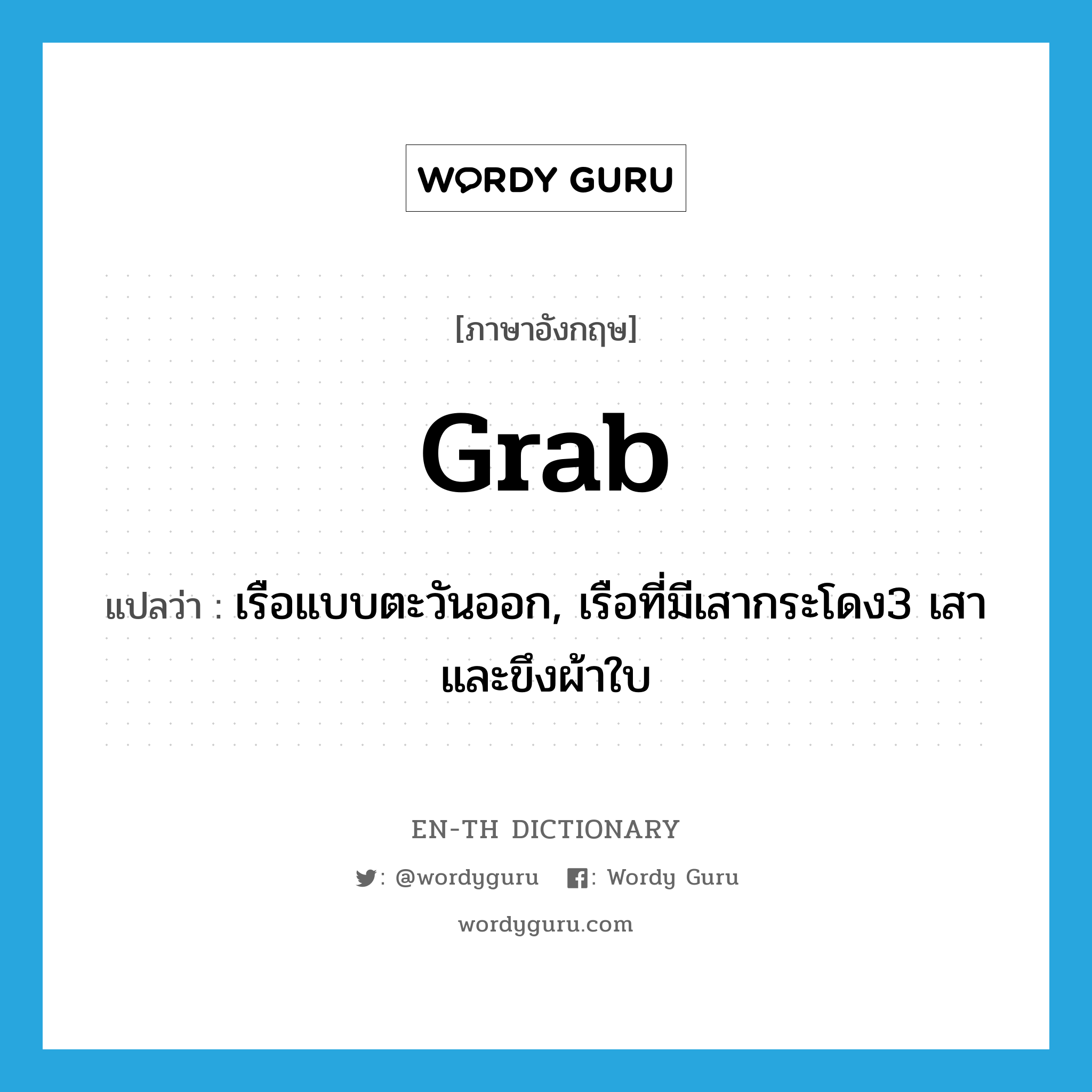 grab แปลว่า?, คำศัพท์ภาษาอังกฤษ grab แปลว่า เรือแบบตะวันออก, เรือที่มีเสากระโดง3 เสาและขึงผ้าใบ ประเภท N หมวด N