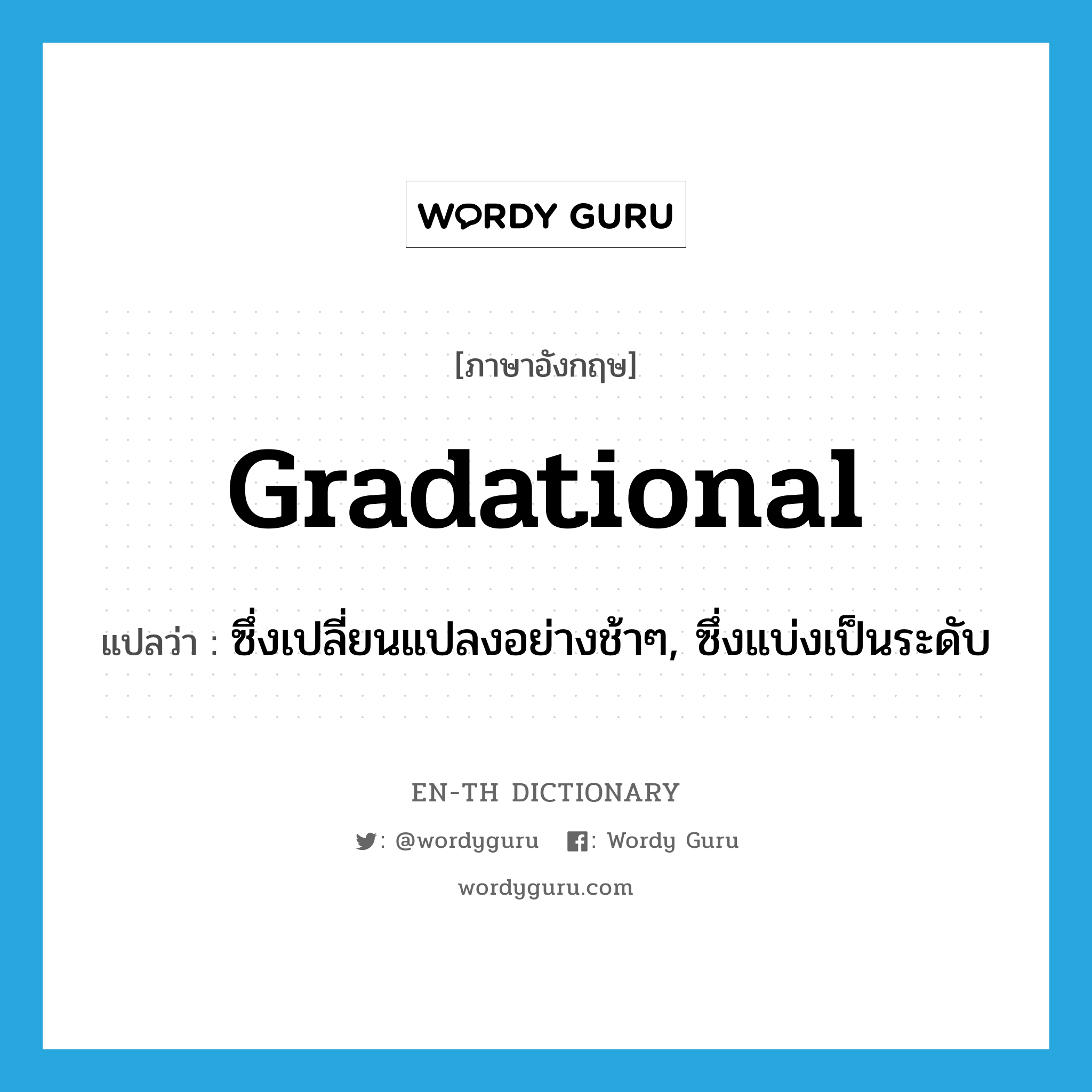 gradational แปลว่า?, คำศัพท์ภาษาอังกฤษ gradational แปลว่า ซึ่งเปลี่ยนแปลงอย่างช้าๆ, ซึ่งแบ่งเป็นระดับ ประเภท ADJ หมวด ADJ