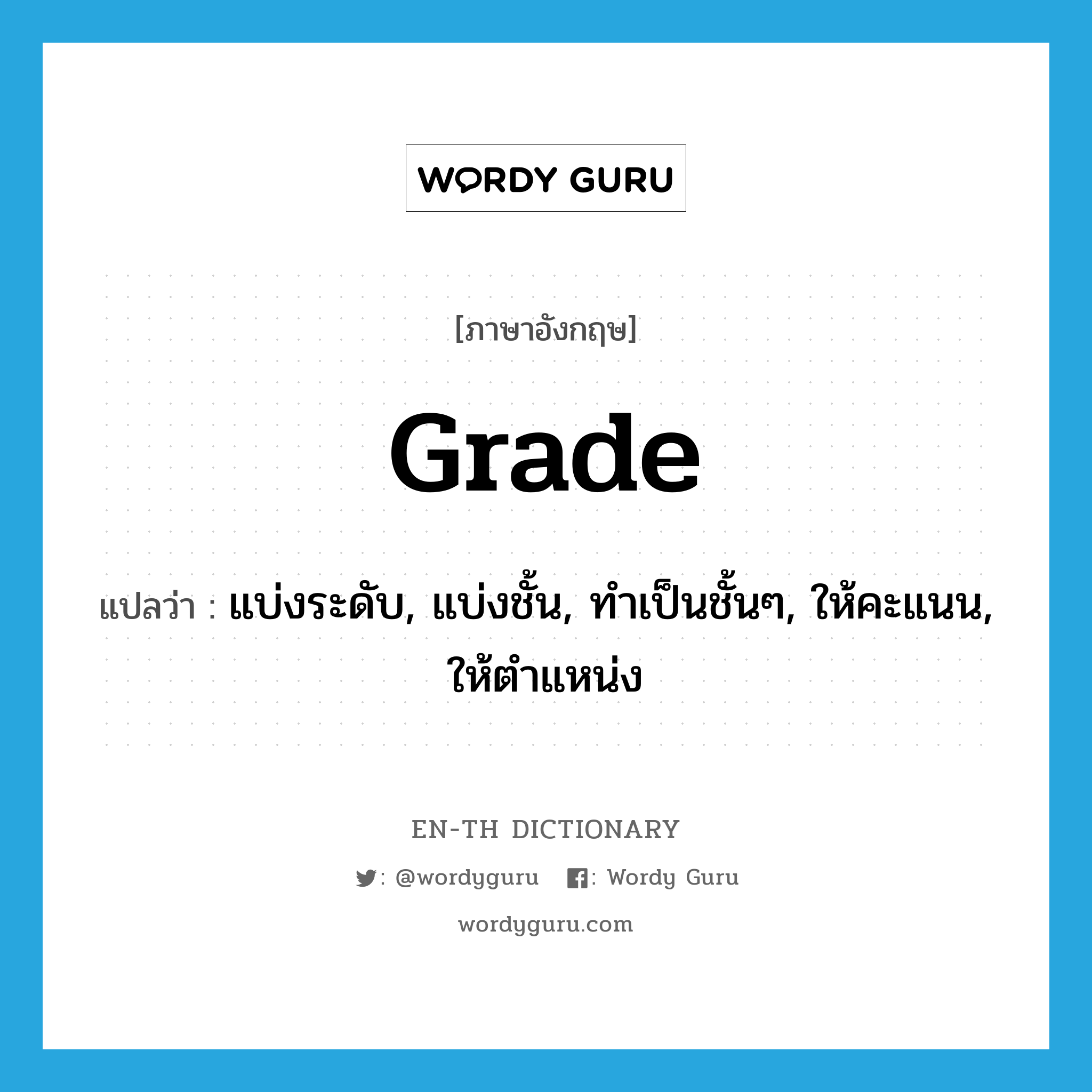 grade แปลว่า?, คำศัพท์ภาษาอังกฤษ grade แปลว่า แบ่งระดับ, แบ่งชั้น, ทำเป็นชั้นๆ, ให้คะแนน, ให้ตำแหน่ง ประเภท VT หมวด VT