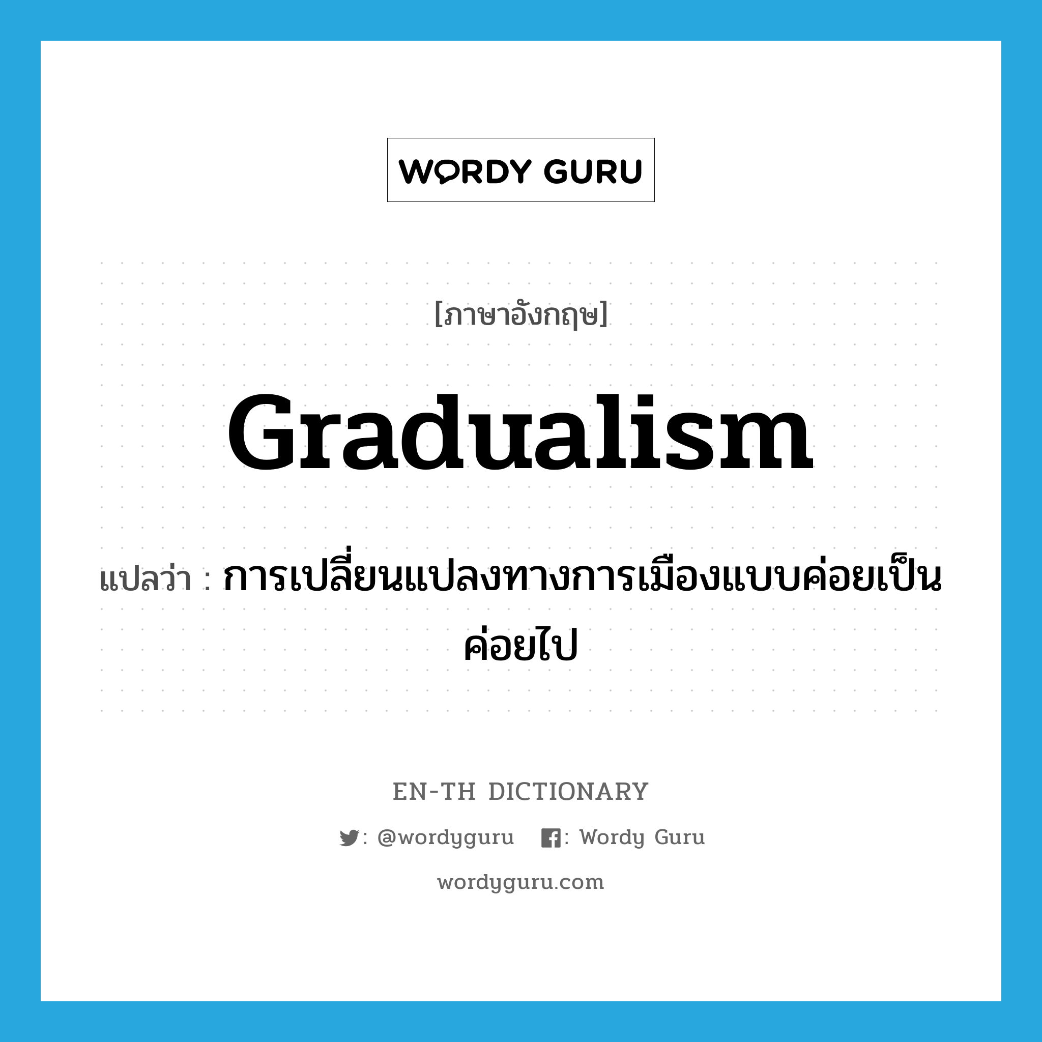 gradualism แปลว่า?, คำศัพท์ภาษาอังกฤษ gradualism แปลว่า การเปลี่ยนแปลงทางการเมืองแบบค่อยเป็นค่อยไป ประเภท N หมวด N