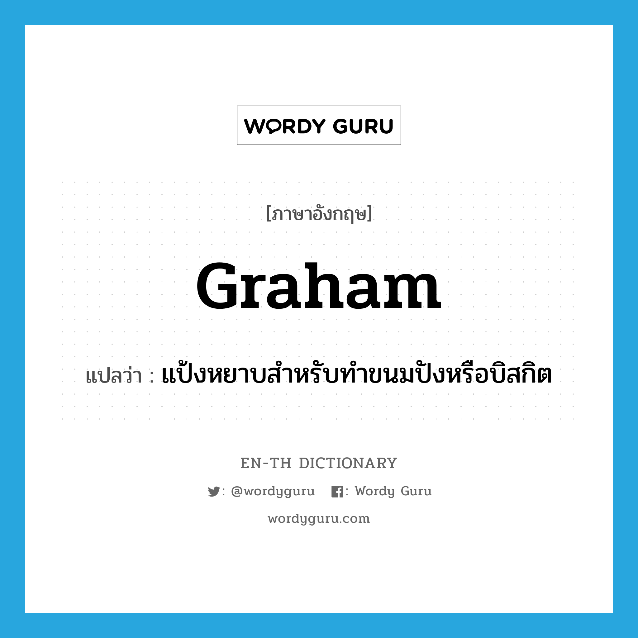 graham แปลว่า?, คำศัพท์ภาษาอังกฤษ graham แปลว่า แป้งหยาบสำหรับทำขนมปังหรือบิสกิต ประเภท N หมวด N